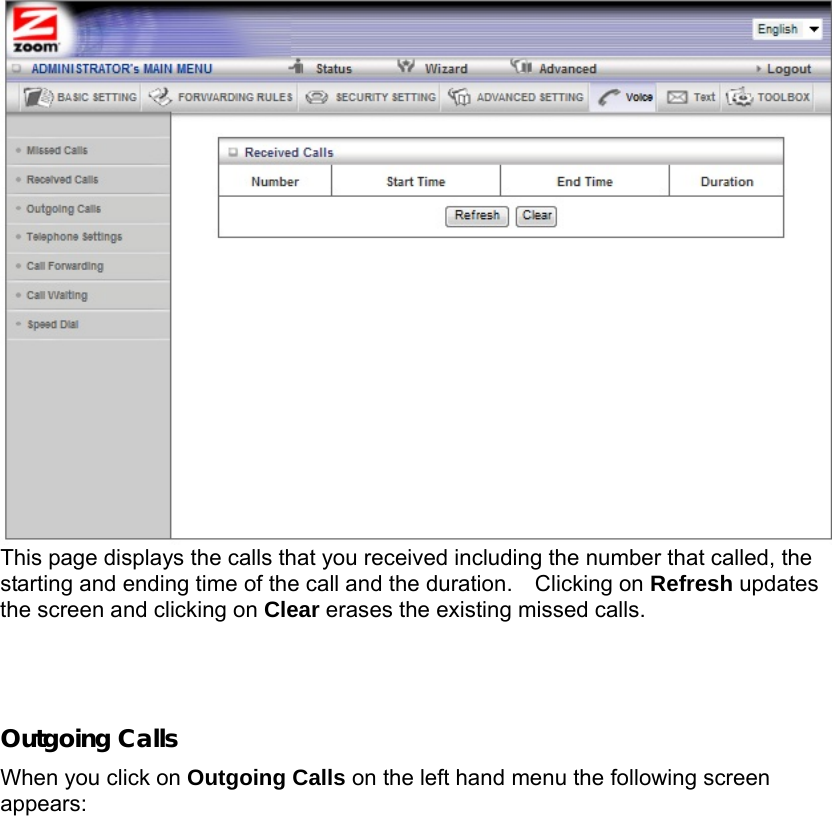  This page displays the calls that you received including the number that called, the starting and ending time of the call and the duration.    Clicking on Refresh updates the screen and clicking on Clear erases the existing missed calls.    Outgoing Calls When you click on Outgoing Calls on the left hand menu the following screen appears: 