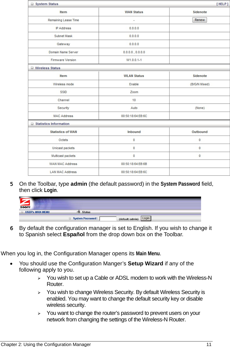 Chapter 2: Using the Configuration Manager                                                         11  5 On the Toolbar, type admin (the default password) in the System Password field, then click Login.   6 By default the configuration manager is set to English. If you wish to change it to Spanish select Español from the drop down box on the Toolbar.  When you log in, the Configuration Manager opens its Main Menu.  •  You should use the Configuration Manger’s Setup Wizard if any of the following apply to you.   ¾ You wish to set up a Cable or ADSL modem to work with the Wireless-N Router. ¾ You wish to change Wireless Security. By default Wireless Security is enabled. You may want to change the default security key or disable wireless security. ¾ You want to change the router’s password to prevent users on your network from changing the settings of the Wireless-N Router. 