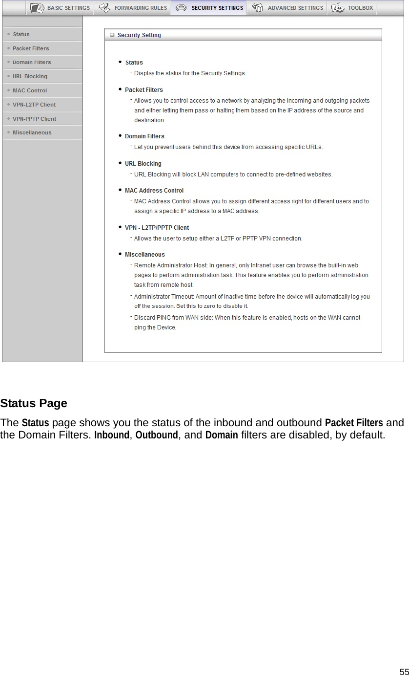                                    55   Status Page The Status page shows you the status of the inbound and outbound Packet Filters and the Domain Filters. Inbound, Outbound, and Domain filters are disabled, by default. 