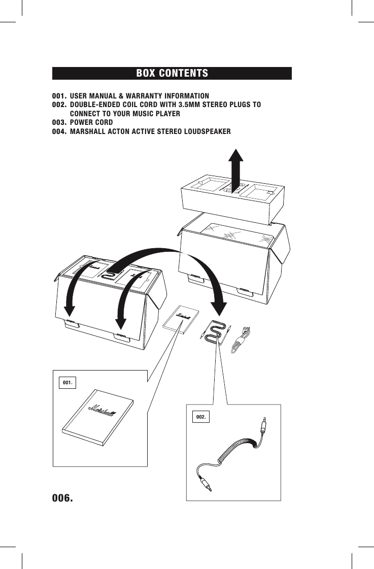 BOX CONTENTS 001.  USER MANUAL &amp; WARRANTY INFORMATION002.  DOUBLE-ENDED COIL CORD WITH 3.5MM STEREO PLUGS TO    CONNECT TO YOUR MUSIC PLAYER003.  POWER CORD 004.  MARSHALL ACTON ACTIVE STEREO LOUDSPEAKER006.    