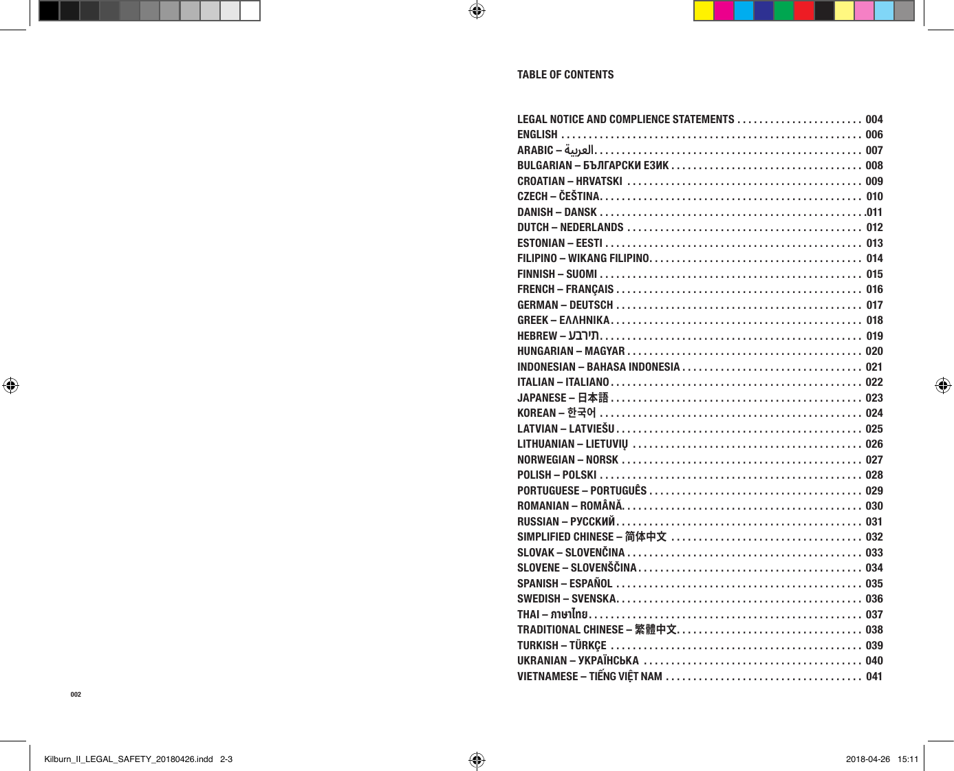 002TABLE OF CONTENTSLEGAL NOTICE AND COMPLIENCE STATEMENTS ....................... 004ENGLISH ....................................................... 006ARABIC – ةيبرعلا . . . . . . . . . . . . . . . . . . . . . . . . . . . . . . . . . . . . . . . . . . . . . . . . .  007BULGARIAN – БЪЛГАРСКИ ЕЗИК ................................... 008CROATIAN – HRVATSKI  ........................................... 009CZECH – ČEŠTINA ................................................ 010DANISH – DANSK .................................................011DUTCH – NEDERLANDS ........................................... 012ESTONIAN – EESTI ............................................... 013FILIPINO – WIKANG FILIPINO ....................................... 014FINNISH – SUOMI ................................................ 015FRENCH – FRANÇAIS ............................................. 016GERMAN – DEUTSCH ............................................. 017GREEK – ΕΛΛΗΝΙΚΆ .............................................. 018HEBREW – עברית ................................................ 019HUNGARIAN – MAGYAR ........................................... 020INDONESIAN – BAHASA INDONESIA ................................. 021ITALIAN – ITALIANO .............................................. 022JAPANESE – 日本語 .............................................. 023KOREAN – 한국어 ................................................ 024LATVIAN – LATVIEŠU ............................................. 025LITHUANIAN – LIETUVIŲ  ..........................................026NORWEGIAN – NORSK ............................................ 027POLISH – POLSKI ................................................ 028PORTUGUESE – PORTUGUÊS ....................................... 029ROMANIAN – ROMÂNĂ ............................................030RUSSIAN – РУССКИЙ ............................................. 031SIMPLIFIED CHINESE – 简体中文 ................................... 032 SLOVAK – SLOVENČINA ........................................... 033SLOVENE – SLOVENŠČINA .........................................034SPANISH – ESPAÑOL ............................................. 035 SWEDISH – SVENSKA ............................................. 036THAI – ภาษาไทย .................................................. 037TRADITIONAL CHINESE – 繁體中文 .................................. 038TURKISH – TÜRKÇE  .............................................. 039UKRANIAN – УКРАЇНСЬКА  ........................................ 040VIETNAMESE – TIẾNG VIỆT NAM .................................... 041Kilburn_II_LEGAL_SAFETY_20180426.indd   2-3 2018-04-26   15:11