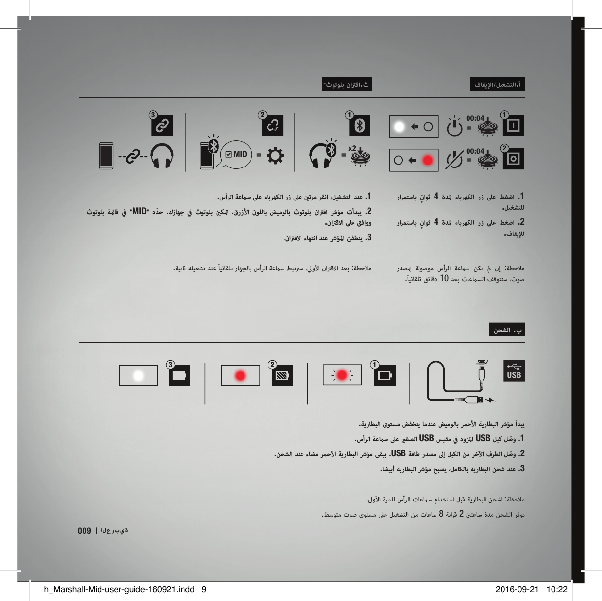  فﺎﻘﻳﻹا/ﻞﻴﻐﺸﺘﻟا.أ  ®ثﻮﺗﻮﻠﺑ ناﱰﻗا.ث  ﻦﺤﺸﻟا .ب .ﺔﻳرﺎﻄﺒﻟا ىﻮﺘﺴﻣ ﺾﻔﺨﻨﻳ ﺎﻣﺪﻨﻋ ﺾﻴﻣﻮﻟﺎﺑ ﺮﻤﺣﻷا ﺔﻳرﺎﻄﺒﻟا ﴍﺆﻣ أﺪﺒﻳ .سأﺮﻟا ﺔﻋﺳ ﲆﻋ ﻐﺼﻟا USB ﺲﺒﻘﻣ ﰲ دوﺰﳌا USB ﻞﺒﻛ ﻞّﺻو .1 .ﻦﺤﺸﻟا ﺪﻨﻋ ءﺎﻀﻣ ﺮﻤﺣﻷا ﺔﻳرﺎﻄﺒﻟا ﴍﺆﻣ ﻰﻘﺒﻳ .USB ﺔﻗﺎﻃ رﺪﺼﻣ ﱃإ ﻞﺒﻜﻟا ﻦﻣ ﺮﺧﻵا فﺮﻄﻟا ﻞّﺻو .2.ﺎﻀﻴﺑأ ﺔﻳرﺎﻄﺒﻟا ﴍﺆﻣ ﺢﺒﺼﻳ ،ﻞﻣﺎﻜﻟﺎﺑ ﺔﻳرﺎﻄﺒﻟا ﻦﺤﺷ ﺪﻨﻋ .3.ﱃوﻷا ةﺮﻤﻠﻟ سأﺮﻟا تﺎﻋﺳ ماﺪﺨﺘﺳا ﻞﺒﻗ ﺔﻳرﺎﻄﺒﻟا ﻦﺤﺷا :ﺔﻈﺣﻼﻣ.ﻂﺳﻮﺘﻣ تﻮﺻ ىﻮﺘﺴﻣ ﲆﻋ ﻞﻴﻐﺸﺘﻟا ﻦﻣ تﺎﻋﺎﺳ 8 ﺔﺑاﺮﻗ 2 ﺘﻋﺎﺳ ةﺪﻣ ﻦﺤﺸﻟا ﺮﻓﻮﻳ132.سأﺮﻟا ﺔﻋﺳ ﲆﻋ ءﺎﺑﺮﻬﻜﻟا رز ﲆﻋ ﺗﺮﻣ ﺮﻘﻧا ،ﻞﻴﻐﺸﺘﻟا ﺪﻨﻋ .1 ثﻮﺗﻮﻠﺑ ﺔﺎﻗ ﰲ &quot;MID&quot; دّﺪﺣ .كزﺎﻬﺟ ﰲ ثﻮﺗﻮﻠﺑ  ﻜ .قرزﻷا  نﻮﻠﻟﺎﺑ ﺾﻴﻣﻮﻟﺎﺑ ثﻮﺗﻮﻠﺑ ناﱰﻗا ﴍﺆﻣ  تأﺪﺒﻳ .2.ناﱰﻗﻻا ﲆﻋ ﻖﻓاوو.ناﱰﻗﻻا ءﺎﻬﺘﻧا ﺪﻨﻋ ﴍﺆﳌا ﺊﻔﻄﻨﻳ .3.ﺔﻴﻧﺎﺛ ﻪﻠﻴﻐﺸﺗ ﺪﻨﻋ ًﺎﻴﺋﺎﻘﻠﺗ زﺎﻬﺠﻟﺎﺑ سأﺮﻟا ﺔﻋﺳ ﻂﺒﺗﱰﺳ ،ﱄوﻷا ناﱰﻗﻻا ﺪﻌﺑ :ﺔﻈﺣﻼﻣ راﺮﻤﺘﺳﺎﺑ  ٍن اﻮ ﺛ  4  ةﺪﳌ  ءﺎﺑﺮﻬﻜﻟا  رز  ﲆﻋ  ﻂﻐﺿا  .1 .ﻞﻴﻐﺸﺘﻠﻟ راﺮﻤﺘﺳﺎﺑ  ٍن اﻮ ﺛ  4  ةﺪﳌ  ءﺎﺑﺮﻬﻜﻟا  رز  ﲆﻋ  ﻂﻐﺿا  .2.فﺎﻘﻳﻺﻟ رﺪﺼ  ﺔﻟﻮﺻﻮﻣ  سأﺮﻟا  ﺔﻋﺳ  ﻦﻜﺗ   نإ  :ﺔﻈﺣﻼﻣ.ًﺎﻴﺋﺎﻘﻠﺗ ﻖﺋﺎﻗد 10 ﺪﻌﺑ تﺎﻋﺴﻟا ﻒﻗﻮﺘﺘﺳ ،تﻮﺻ==1200:0400:04==132 MIDالعربية009h_Marshall-Mid-user-guide-160921.indd   9 2016-09-21   10:22