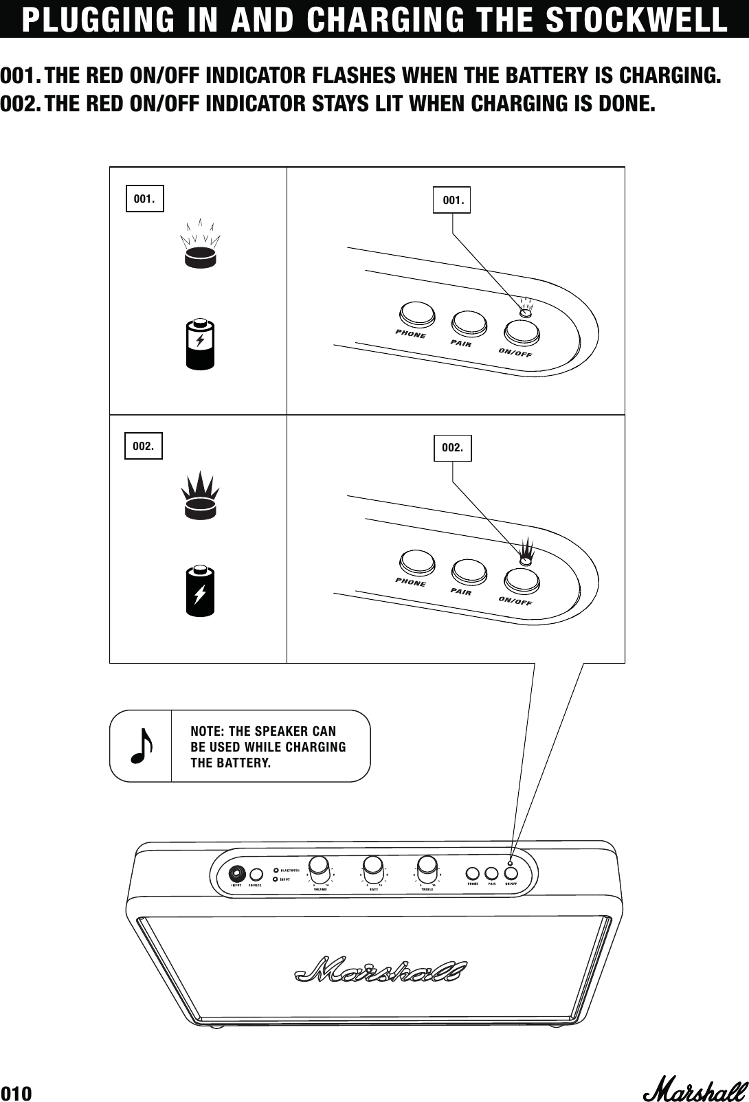 010NOTE: THE SPEAKER CAN BE USED WHILE CHARGING THE BATTERY.PLUGGING IN AND CHARGING THE STOCKWELL001. THE RED ON/OFF INDICATOR FLASHES WHEN THE BATTERY IS CHARGING.002. THE RED ON/OFF INDICATOR STAYS LIT WHEN CHARGING IS DONE.001.002.001.002.