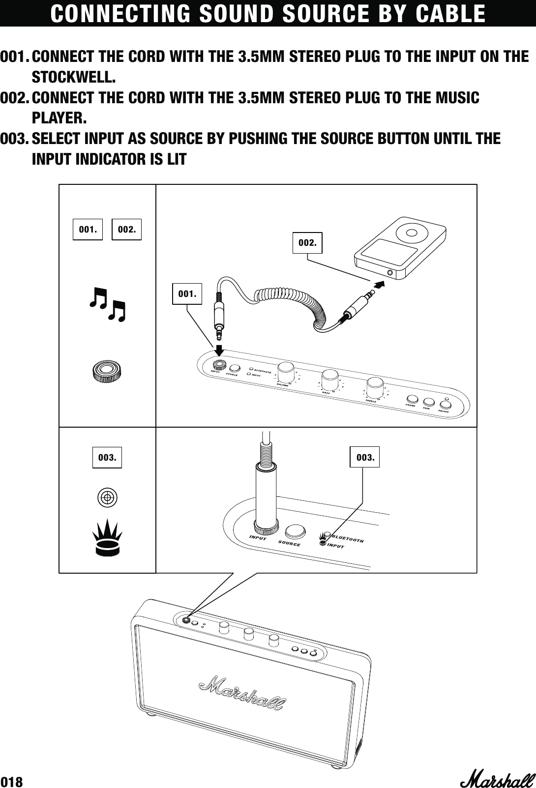 018003.001.001.002.002.003.001. CONNECT THE CORD WITH THE 3.5MM STEREO PLUG TO THE INPUT ON THE STOCKWELL.002. CONNECT THE CORD WITH THE 3.5MM STEREO PLUG TO THE MUSIC PLAYER.003. SELECT INPUT AS SOURCE BY PUSHING THE SOURCE BUTTON UNTIL THE INPUT INDICATOR IS LITCONNECTING SOUND SOURCE BY CABLE