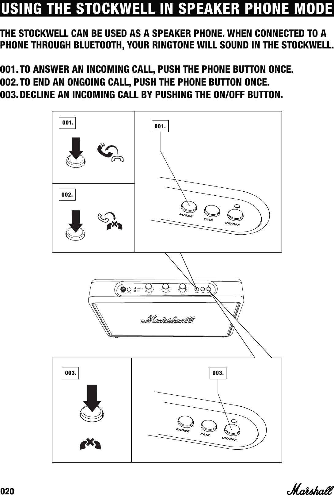 020USING THE STOCKWELL IN SPEAKER PHONE MODETHE STOCKWELL CAN BE USED AS A SPEAKER PHONE. WHEN CONNECTED TO A PHONE THROUGH BLUETOOTH, YOUR RINGTONE WILL SOUND IN THE STOCKWELL.  001. TO ANSWER AN INCOMING CALL, PUSH THE PHONE BUTTON ONCE.002. TO END AN ONGOING CALL, PUSH THE PHONE BUTTON ONCE.003. DECLINE AN INCOMING CALL BY PUSHING THE ON/OFF BUTTON.001. 001.002.003. 003.003. 003.001. 001.002.