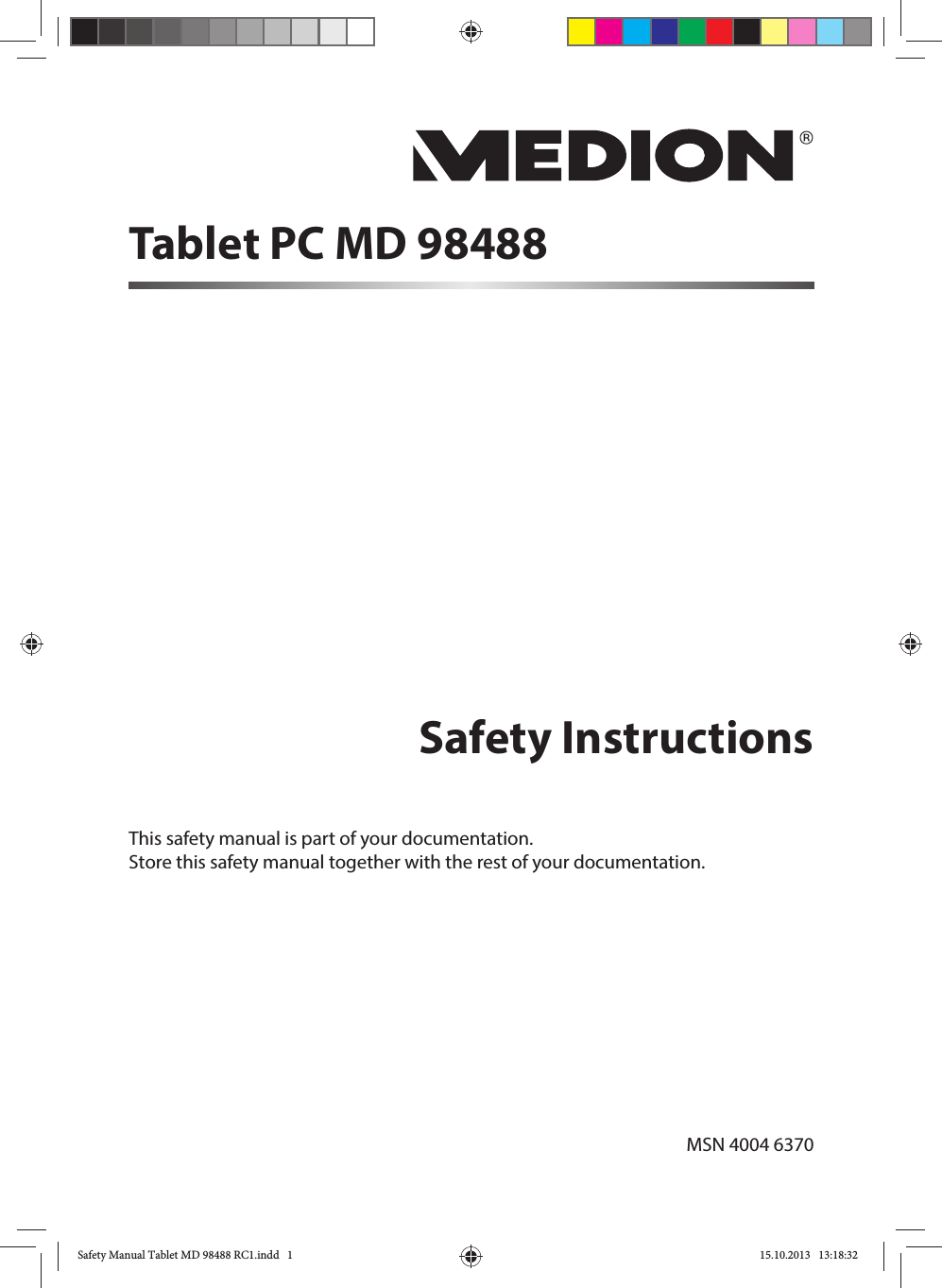 Safety InstructionsThis safety manual is part of your documentation. Store this safety manual together with the rest of your documentation.Tablet PC MD 98488MSN 4004 6370 Safety Manual Tablet MD 98488 RC1.indd   1Safety Manual Tablet MD 98488 RC1.indd   1 15.10.2013   13:18:3215.10.2013   13:18:32
