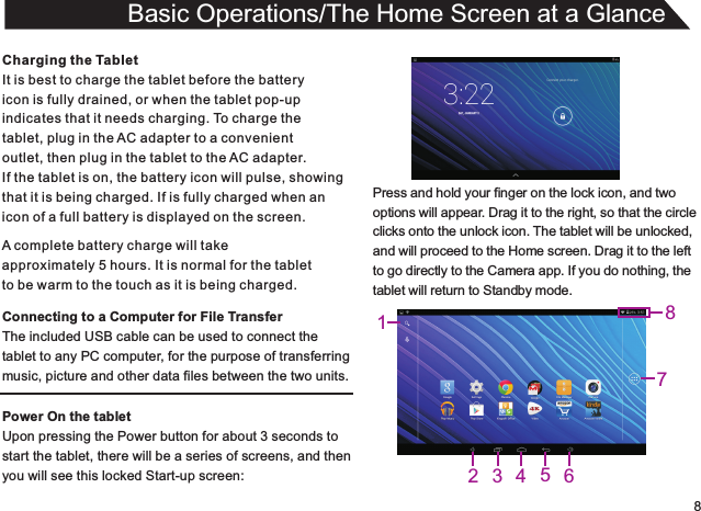 8Charging the TabletIt is best to charge the tablet before the batteryicon is fully drained, or when the tablet pop-upindicates that it needs charging. To charge thetablet, plug in the AC adapter to a convenient outlet, then plug in the tablet to the AC adapter.If the tablet is on, the battery icon will pulse, showingthat it is being charged. If is fully charged when an icon of a full battery is displayed on the screen.Connecting to a Computer for File TransferThe included USB cable can be used to connect thetablet to any PC computer, for the purpose of transferringmusic, picture and other data files between the two units.Power On the tabletUpon pressing the Power button for about 3 seconds to start the tablet, there will be a series of screens, and thenyou will see this locked Start-up screen:Basic Operations/The Home Screen at a GlanceA complete battery charge will takeapproximately 5 hours. It is normal for the tabletto be warm to the touch as it is being charged.Press and hold your finger on the lock icon, and twooptions will appear. Drag it to the right, so that the circleclicks onto the unlock icon. The tablet will be unlocked,and will proceed to the Home screen. Drag it to the leftto go directly to the Camera app. If you do nothing, thetablet will return to Standby mode.7812 3 456