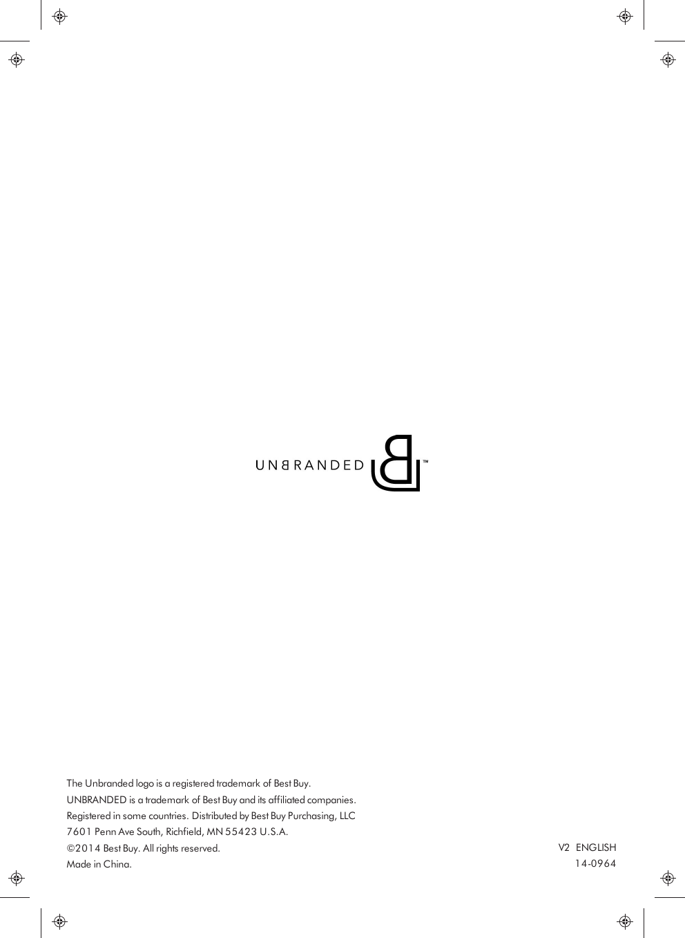 The Unbranded logo is a registered trademark of Best Buy.UNBRANDED is a trademark of Best Buy and its affiliated companies.Registered in some countries. Distributed by Best Buy Purchasing, LLC7601 Penn Ave South, Richfield, MN 55423 U.S.A.©2014 Best Buy. All rights reserved.Made in China.V2xENGLISH14-0964