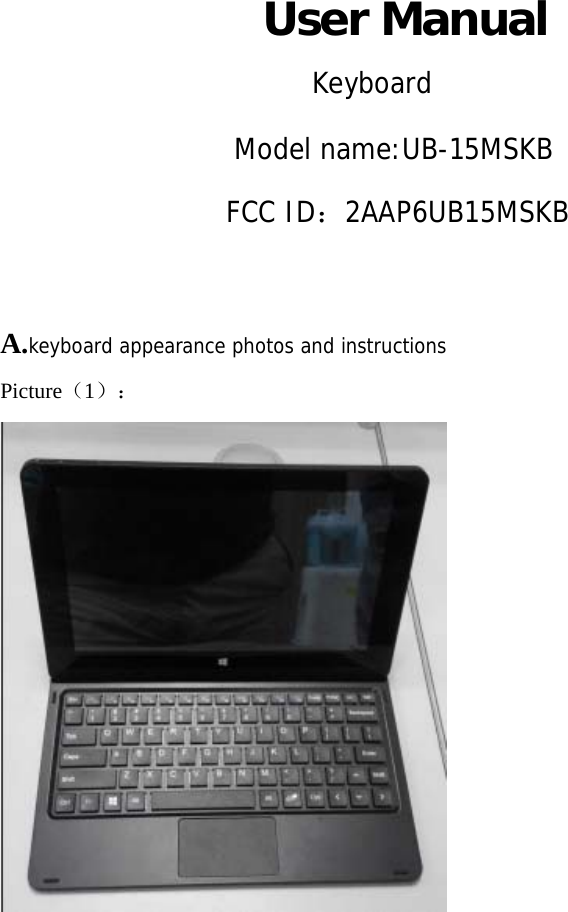    User Manual            Keyboard             Model name:UB-15MSKB FCC ID：2AAP6UB15MSKB  A.keyboard appearance photos and instructions Picture（1）：           