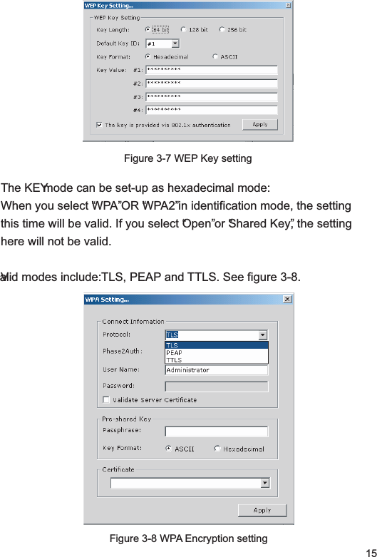 15Figure 3-7 WEP Key settingThe KEY mode can be set-up as hexadecimal mode: When you select “WPA” OR “WPA2” in identification mode, the setting this time will be valid. If you select “Open” or “Shared Key”, the setting here will not be valid. Valid modes include: TLS, PEAP and TTLS. See figure 3-8.Figure 3-8 WPA Encryption setting
