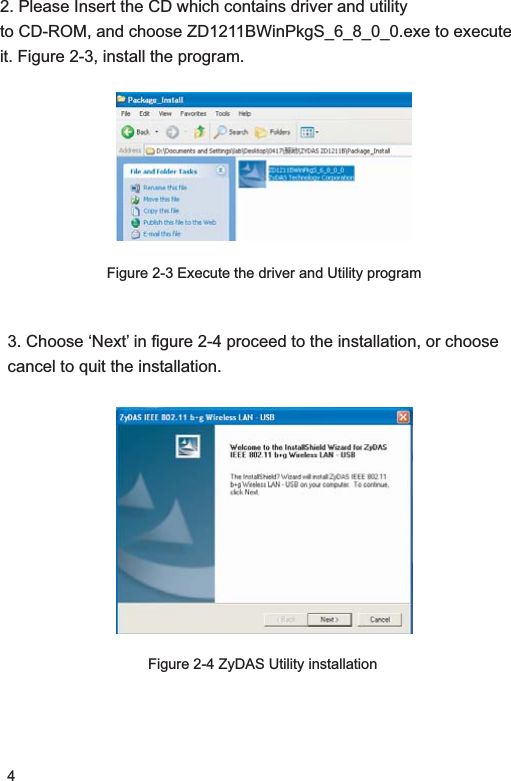 42. Please Insert the CD which contains driver and utilityto CD-ROM, and choose ZD1211BWinPkgS_6_8_0_0.exe to execute it. Figure 2-3, install the program.Figure 2-3 Execute the driver and Utility program3. Choose ‘Next’ in figure 2-4 proceed to the installation, or choose cancel to quit the installation.Figure 2-4 ZyDAS Utility installation 
