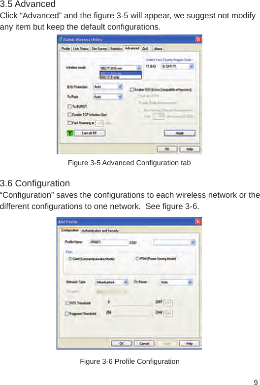 93.5 Advanced Click “Advanced” and the figure 3-5 will appear, we suggest not modify any item but keep the default configurations.Figure 3-5 Advanced Configuration tab3.6 Configuration“Configuration” saves the configurations to each wireless network or the different configurations to one network.  See figure 3-6.Figure 3-6 Profile Configuration