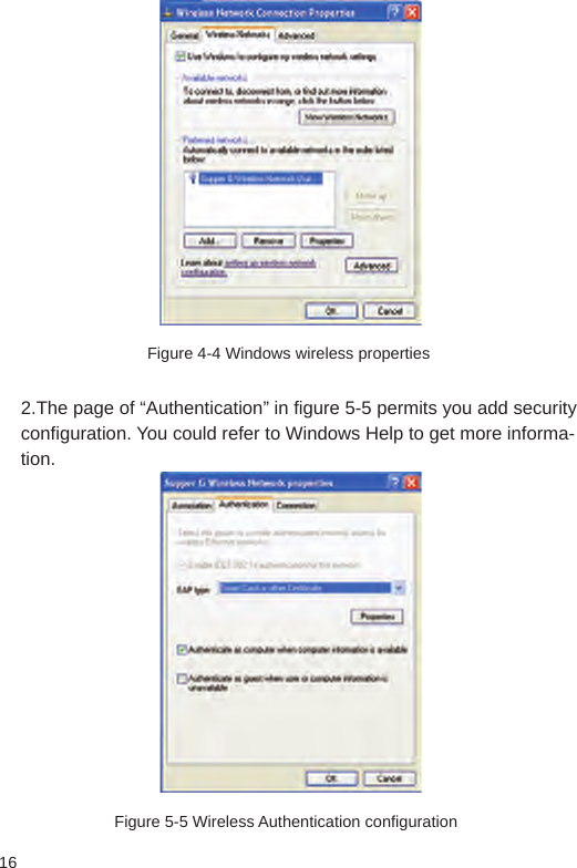 16Figure 4-4 Windows wireless properties 2.The page of “Authentication” in figure 5-5 permits you add security configuration. You could refer to Windows Help to get more informa-tion.Figure 5-5 Wireless Authentication configuration