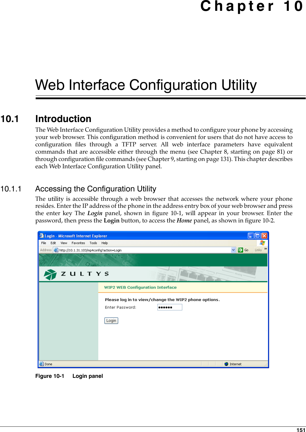 151 Chapter 10Web Interface Configuration Utility10.1 IntroductionThe Web Interface Configuration Utility provides a method to configure your phone by accessingyour web browser. This configuration method is convenient for users that do not have access toconfiguration files through a TFTP server. All web interface parameters have equivalentcommands that are accessible either through the menu (see Chapter 8, starting on page 81) orthrough configuration file commands (see Chapter 9, starting on page 131). This chapter describeseach Web Interface Configuration Utility panel.10.1.1 Accessing the Configuration UtilityThe utility is accessible through a web browser that accesses the network where your phoneresides. Enter the IP address of the phone in the address entry box of your web browser and pressthe enter key The Login panel, shown in figure 10-1, will appear in your browser. Enter thepassword, then press the Login button, to access the Home panel, as shown in figure 10-2.Figure 10-1 Login panel