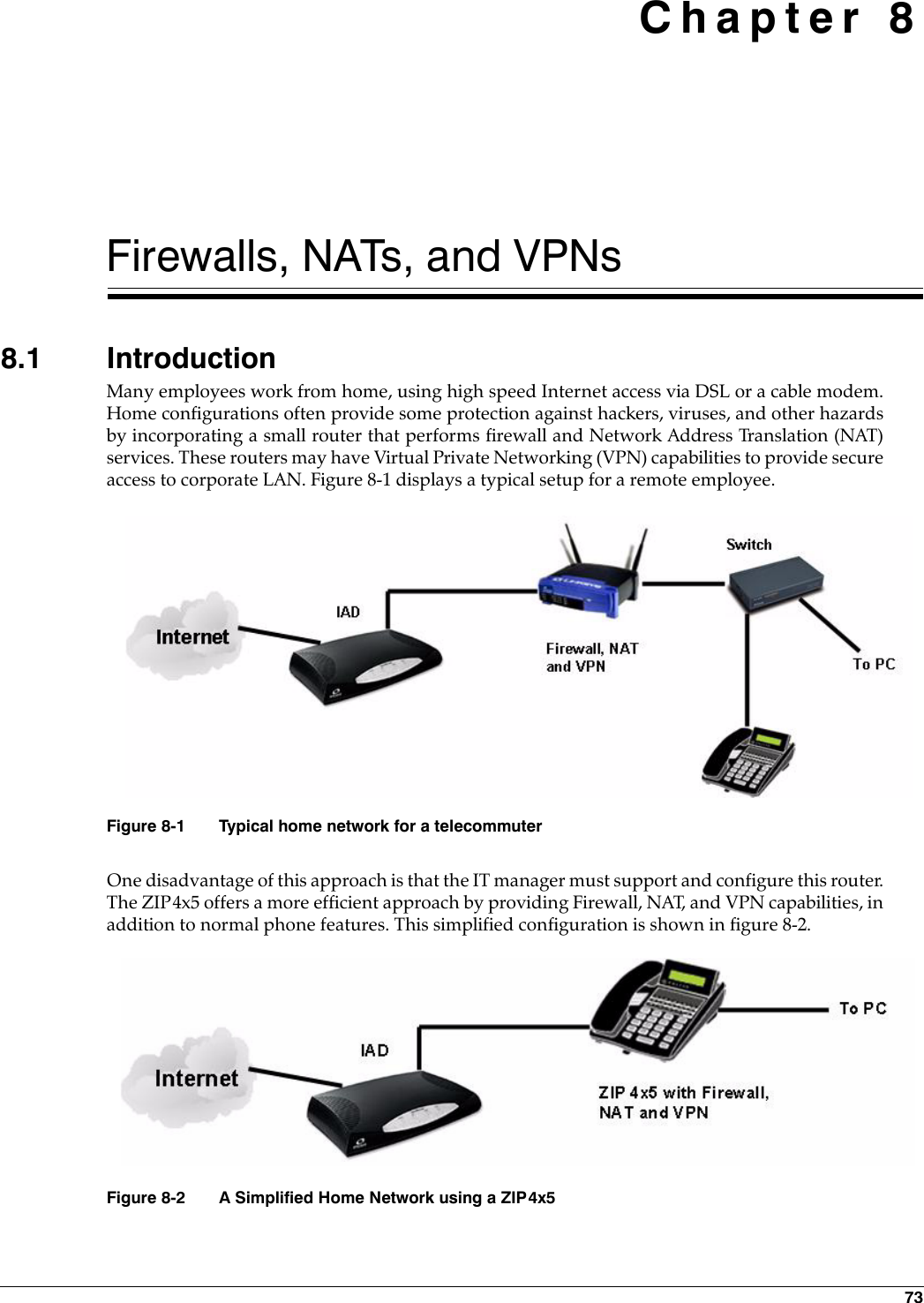 73 Chapter 8Firewalls, NATs, and VPNs8.1 IntroductionMany employees work from home, using high speed Internet access via DSL or a cable modem.Home configurations often provide some protection against hackers, viruses, and other hazardsby incorporating a small router that performs firewall and Network Address Translation (NAT)services. These routers may have Virtual Private Networking (VPN) capabilities to provide secureaccess to corporate LAN. Figure 8-1 displays a typical setup for a remote employee.One disadvantage of this approach is that the IT manager must support and configure this router.The ZIP4x5 offers a more efficient approach by providing Firewall, NAT, and VPN capabilities, inaddition to normal phone features. This simplified configuration is shown in figure 8-2.Figure 8-1 Typical home network for a telecommuterFigure 8-2 A Simplified Home Network using a ZIP4x5