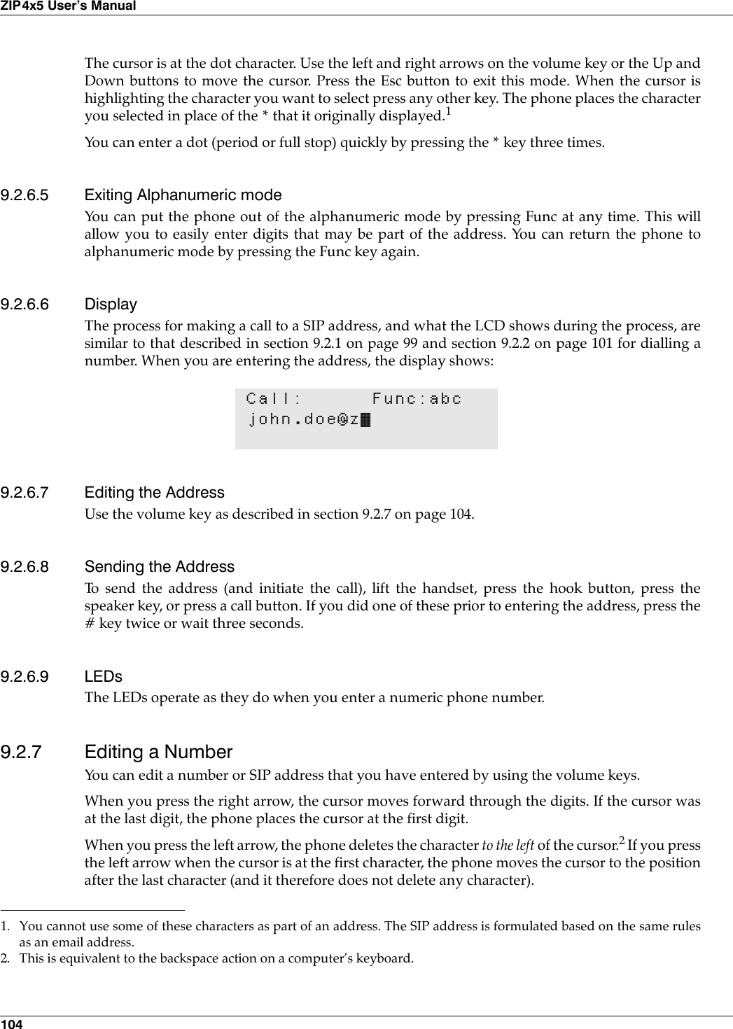 104ZIP4x5 User’s ManualThe cursor is at the dot character. Use the left and right arrows on the volume key or the Up andDown buttons to move the cursor. Press the Esc button to exit this mode. When the cursor ishighlighting the character you want to select press any other key. The phone places the characteryou selected in place of the * that it originally displayed.1You can enter a dot (period or full stop) quickly by pressing the * key three times.9.2.6.5 Exiting Alphanumeric modeYou can put the phone out of the alphanumeric mode by pressing Func at any time. This willallow you to easily enter digits that may be part of the address. You can return the phone toalphanumeric mode by pressing the Func key again.9.2.6.6 DisplayThe process for making a call to a SIP address, and what the LCD shows during the process, aresimilar to that described in section 9.2.1 on page 99 and section 9.2.2 on page 101 for dialling anumber. When you are entering the address, the display shows:9.2.6.7 Editing the AddressUse the volume key as described in section 9.2.7 on page 104.9.2.6.8 Sending the AddressTo send the address (and initiate the call), lift the handset, press the hook button, press thespeaker key, or press a call button. If you did one of these prior to entering the address, press the# key twice or wait three seconds.9.2.6.9 LEDsThe LEDs operate as they do when you enter a numeric phone number.9.2.7 Editing a NumberYou can edit a number or SIP address that you have entered by using the volume keys.When you press the right arrow, the cursor moves forward through the digits. If the cursor wasat the last digit, the phone places the cursor at the first digit.When you press the left arrow, the phone deletes the character to the left of the cursor.2 If you pressthe left arrow when the cursor is at the first character, the phone moves the cursor to the positionafter the last character (and it therefore does not delete any character).1. You cannot use some of these characters as part of an address. The SIP address is formulated based on the same rulesas an email address.Call: Func:abcjohn.doe@z•2. This is equivalent to the backspace action on a computer’s keyboard.