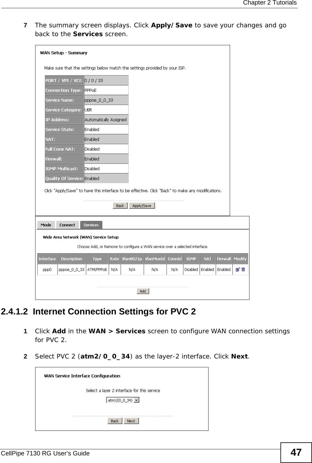  Chapter 2 TutorialsCellPipe 7130 RG User’s Guide 477The summary screen displays. Click Apply/Save to save your changes and go back to the Services screen.2.4.1.2  Internet Connection Settings for PVC 21Click Add in the WAN &gt; Services screen to configure WAN connection settings for PVC 2.2Select PVC 2 (atm2/0_0_34) as the layer-2 interface. Click Next.