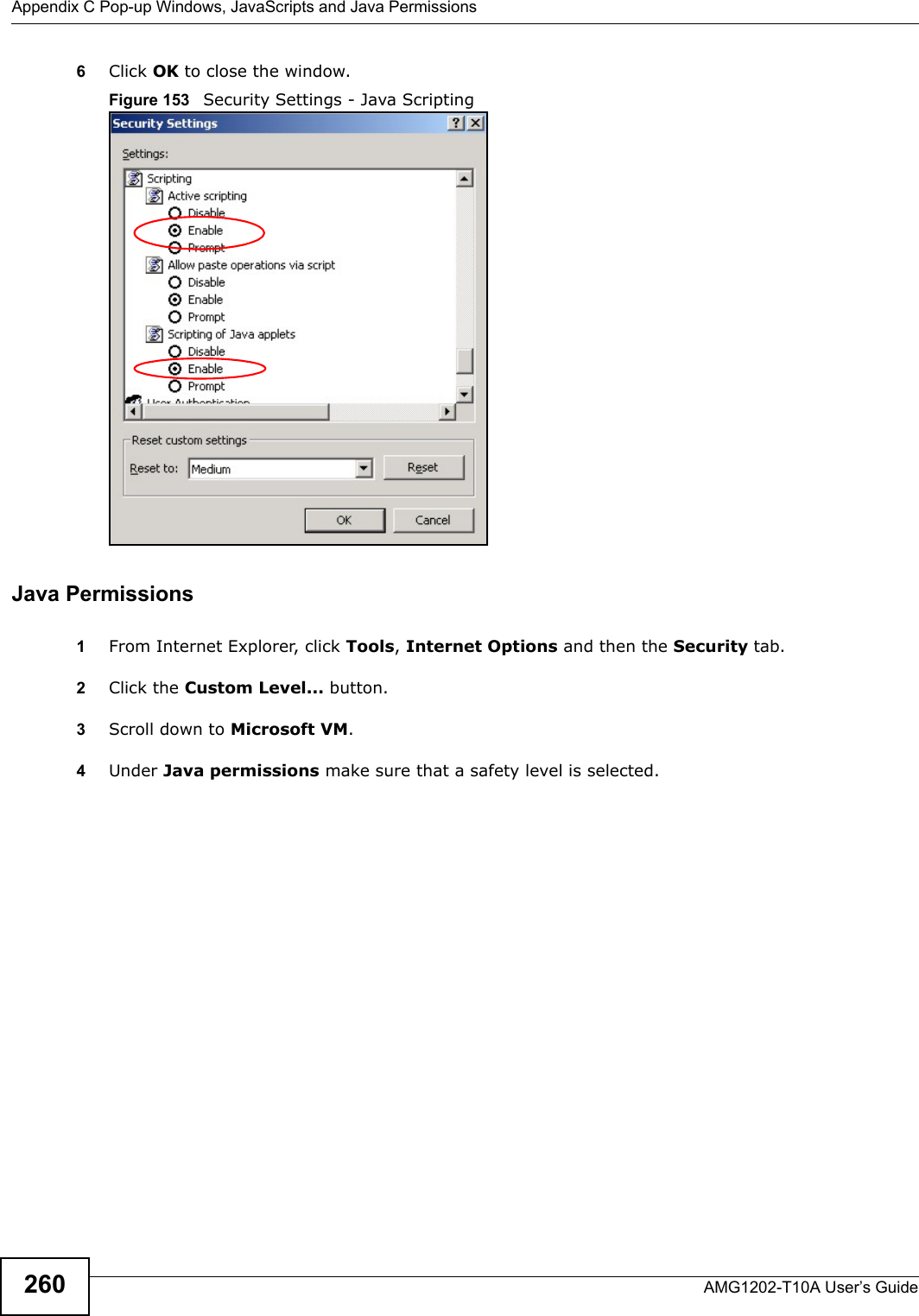 Appendix C Pop-up Windows, JavaScripts and Java PermissionsAMG1202-T10A User’s Guide2606Click OK to close the window.Figure 153   Security Settings - Java ScriptingJava Permissions1From Internet Explorer, click Tools, Internet Options and then the Security tab. 2Click the Custom Level... button. 3Scroll down to Microsoft VM. 4Under Java permissions make sure that a safety level is selected.