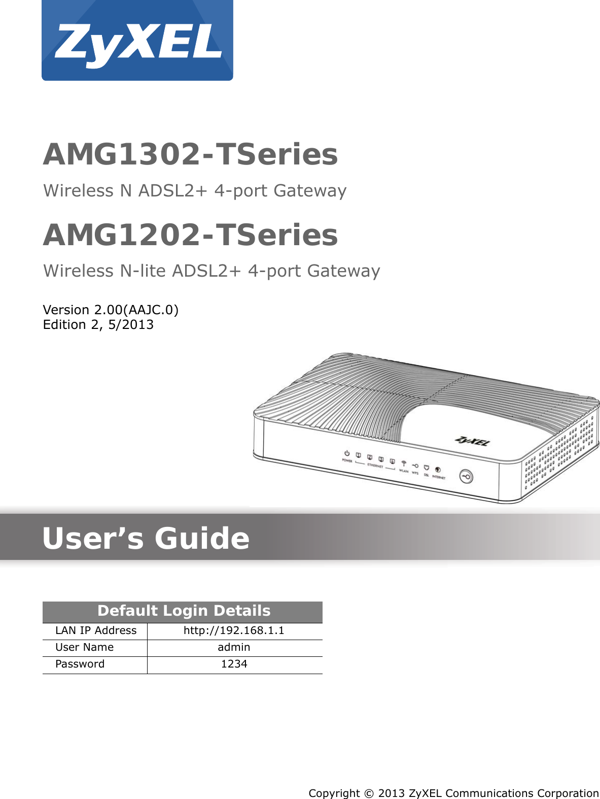 Quick Start Guidewww.zyxel.comAMG1302-TSeriesWireless N ADSL2+ 4-port GatewayAMG1202-TSeriesWireless N-lite ADSL2+ 4-port GatewayVersion 2.00(AAJC.0)Edition 2, 5/2013Copyright © 2013 ZyXEL Communications CorporationUser’s GuideDefault Login DetailsLAN IP Address http://192.168.1.1User Name adminPassword 1234