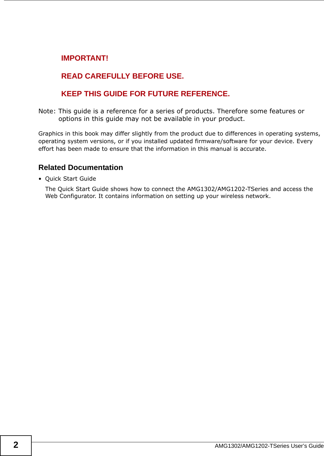 AMG1302/AMG1202-TSeries User’s Guide2IMPORTANT!READ CAREFULLY BEFORE USE.KEEP THIS GUIDE FOR FUTURE REFERENCE.Note: This guide is a reference for a series of products. Therefore some features or options in this guide may not be available in your product.Graphics in this book may differ slightly from the product due to differences in operating systems, operating system versions, or if you installed updated firmware/software for your device. Every effort has been made to ensure that the information in this manual is accurate.Related Documentation•Quick Start Guide The Quick Start Guide shows how to connect the AMG1302/AMG1202-TSeries and access the Web Configurator. It contains information on setting up your wireless network.
