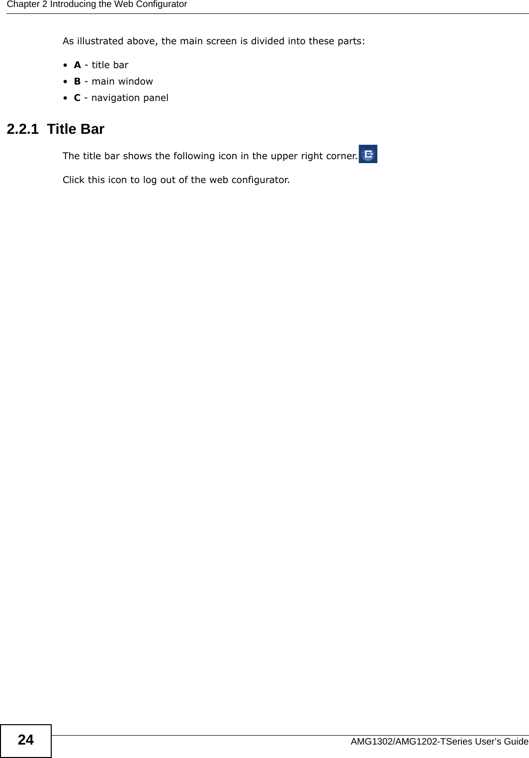 Chapter 2 Introducing the Web ConfiguratorAMG1302/AMG1202-TSeries User’s Guide24As illustrated above, the main screen is divided into these parts:•A - title bar•B - main window •C - navigation panel2.2.1  Title BarThe title bar shows the following icon in the upper right corner.Click this icon to log out of the web configurator.