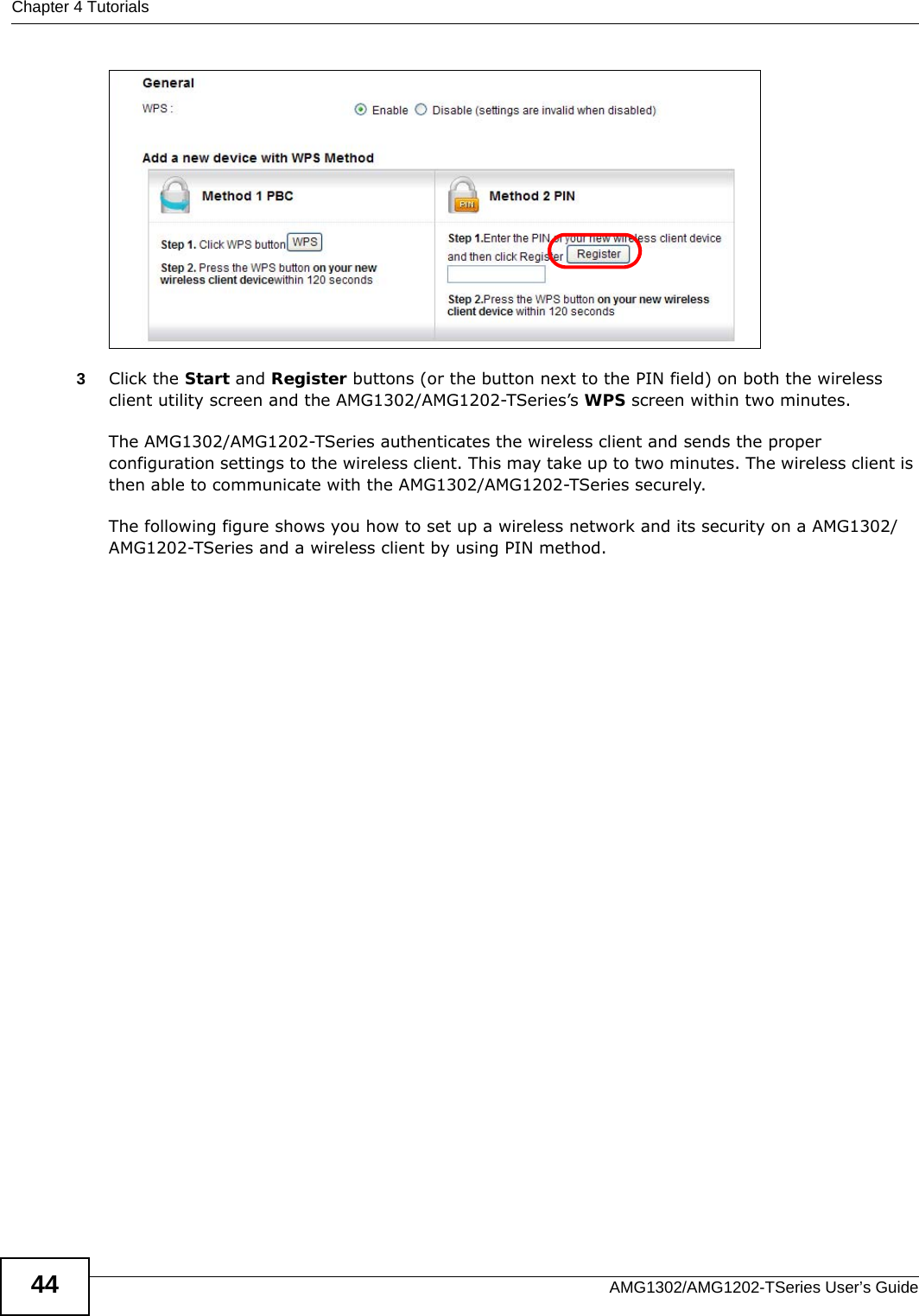 Chapter 4 TutorialsAMG1302/AMG1202-TSeries User’s Guide443Click the Start and Register buttons (or the button next to the PIN field) on both the wireless client utility screen and the AMG1302/AMG1202-TSeries’s WPS screen within two minutes. The AMG1302/AMG1202-TSeries authenticates the wireless client and sends the proper configuration settings to the wireless client. This may take up to two minutes. The wireless client is then able to communicate with the AMG1302/AMG1202-TSeries securely. The following figure shows you how to set up a wireless network and its security on a AMG1302/AMG1202-TSeries and a wireless client by using PIN method. 