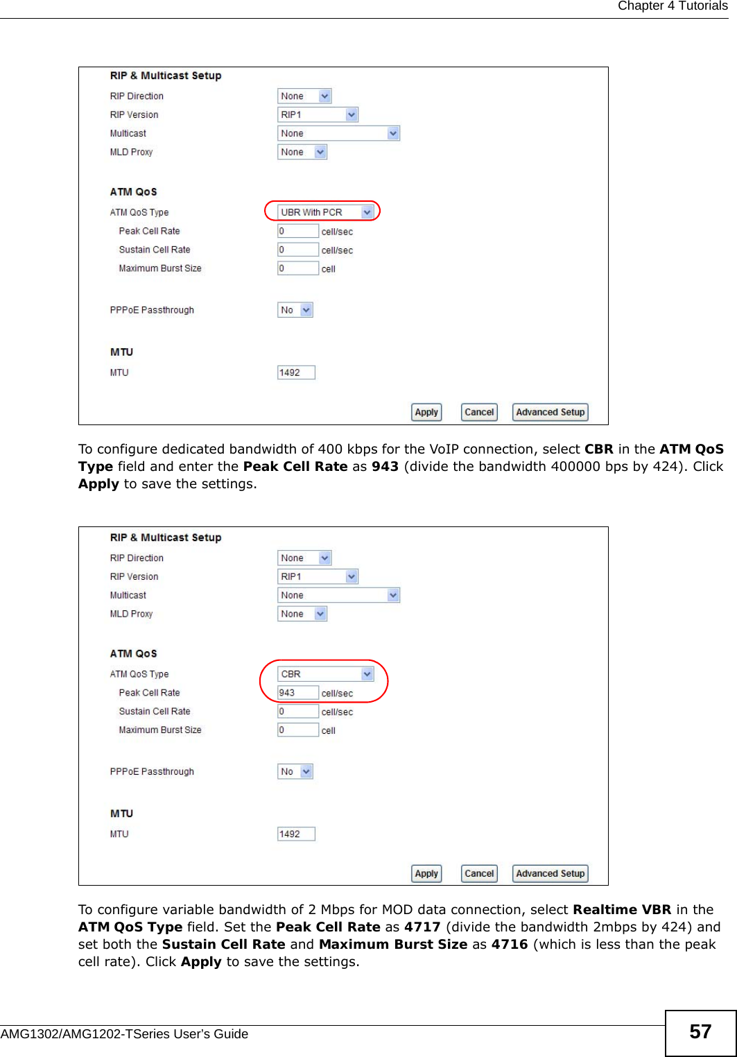  Chapter 4 TutorialsAMG1302/AMG1202-TSeries User’s Guide 57To configure dedicated bandwidth of 400 kbps for the VoIP connection, select CBR in the ATM QoS Type field and enter the Peak Cell Rate as 943 (divide the bandwidth 400000 bps by 424). Click Apply to save the settings.To configure variable bandwidth of 2 Mbps for MOD data connection, select Realtime VBR in the ATM QoS Type field. Set the Peak Cell Rate as 4717 (divide the bandwidth 2mbps by 424) and set both the Sustain Cell Rate and Maximum Burst Size as 4716 (which is less than the peak cell rate). Click Apply to save the settings.