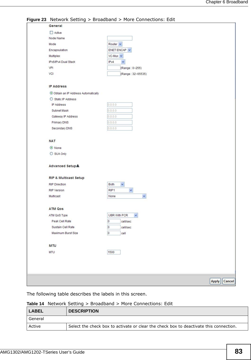  Chapter 6 BroadbandAMG1302/AMG1202-TSeries User’s Guide 83Figure 23   Network Setting &gt; Broadband &gt; More Connections: EditThe following table describes the labels in this screen.      Table 14   Network Setting &gt; Broadband &gt; More Connections: EditLABEL DESCRIPTIONGeneralActive Select the check box to activate or clear the check box to deactivate this connection.