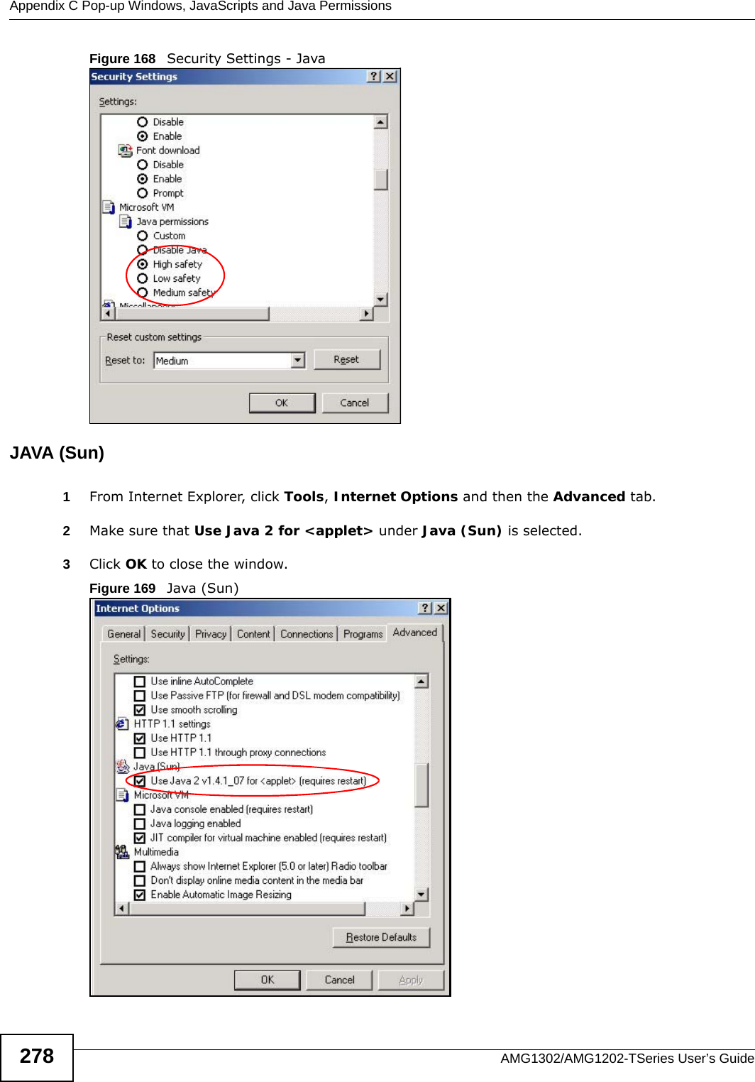Appendix C Pop-up Windows, JavaScripts and Java PermissionsAMG1302/AMG1202-TSeries User’s Guide278Figure 168   Security Settings - Java JAVA (Sun)1From Internet Explorer, click Tools, Internet Options and then the Advanced tab. 2Make sure that Use Java 2 for &lt;applet&gt; under Java (Sun) is selected.3Click OK to close the window.Figure 169   Java (Sun)