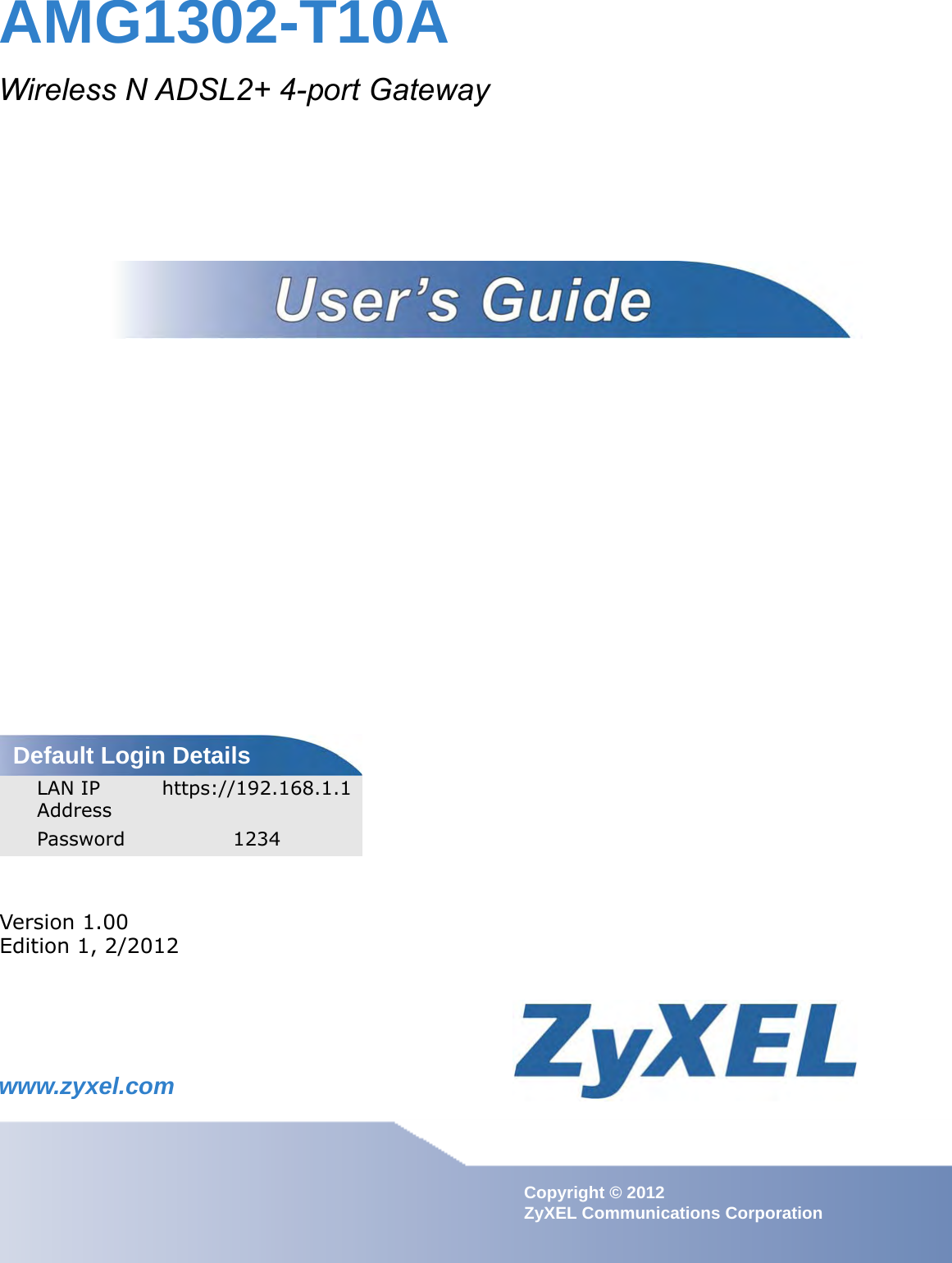 www.zyxel.comwww.zyxel.comAMG1302-T10AWireless N ADSL2+ 4-port GatewayIMPORTANT!READ CAREFULLY BEFORE USE.KEEP THIS GUIDE FOR FUTURE REFERENCE.Copyright © 2012ZyXEL Communications CorporationVersion 1.00Edition 1, 2/2012Default Login DetailsLAN IP Addresshttps://192.168.1.1Password 1234