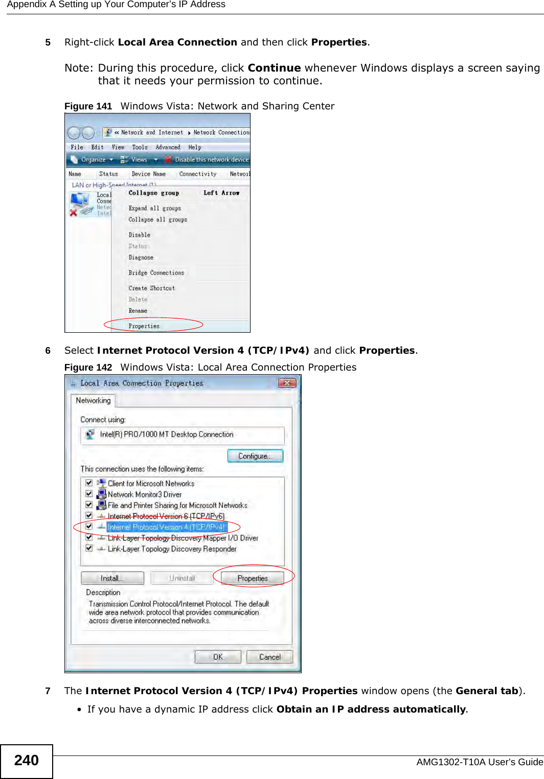 Appendix A Setting up Your Computer’s IP AddressAMG1302-T10A User’s Guide2405Right-click Local Area Connection and then click Properties.Note: During this procedure, click Continue whenever Windows displays a screen saying that it needs your permission to continue.Figure 141   Windows Vista: Network and Sharing Center6Select Internet Protocol Version 4 (TCP/IPv4) and click Properties.Figure 142   Windows Vista: Local Area Connection Properties7The Internet Protocol Version 4 (TCP/IPv4) Properties window opens (the General tab).• If you have a dynamic IP address click Obtain an IP address automatically.