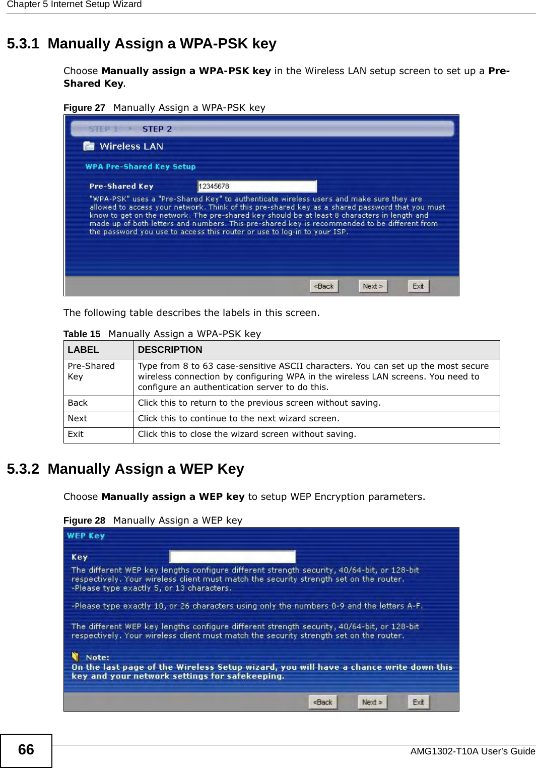 Chapter 5 Internet Setup WizardAMG1302-T10A User’s Guide665.3.1  Manually Assign a WPA-PSK keyChoose Manually assign a WPA-PSK key in the Wireless LAN setup screen to set up a Pre-Shared Key.Figure 27   Manually Assign a WPA-PSK keyThe following table describes the labels in this screen. 5.3.2  Manually Assign a WEP KeyChoose Manually assign a WEP key to setup WEP Encryption parameters.Figure 28   Manually Assign a WEP keyTable 15   Manually Assign a WPA-PSK keyLABEL DESCRIPTIONPre-Shared KeyType from 8 to 63 case-sensitive ASCII characters. You can set up the most secure wireless connection by configuring WPA in the wireless LAN screens. You need to configure an authentication server to do this.Back Click this to return to the previous screen without saving.Next Click this to continue to the next wizard screen.Exit Click this to close the wizard screen without saving.