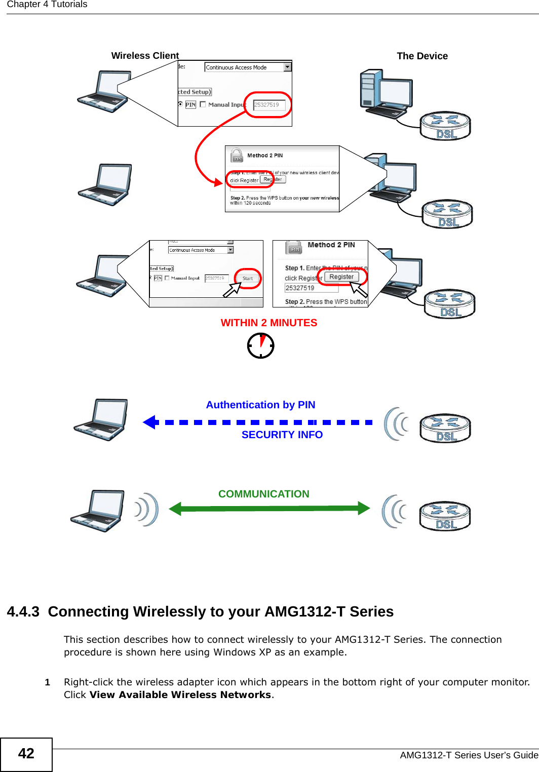 Chapter 4 TutorialsAMG1312-T Series User’s Guide42Example WPS Process: PIN Method4.4.3  Connecting Wirelessly to your AMG1312-T SeriesThis section describes how to connect wirelessly to your AMG1312-T Series. The connection procedure is shown here using Windows XP as an example. 1Right-click the wireless adapter icon which appears in the bottom right of your computer monitor. Click View Available Wireless Networks. Authentication by PINSECURITY INFOWITHIN 2 MINUTESWireless ClientThe DeviceCOMMUNICATION
