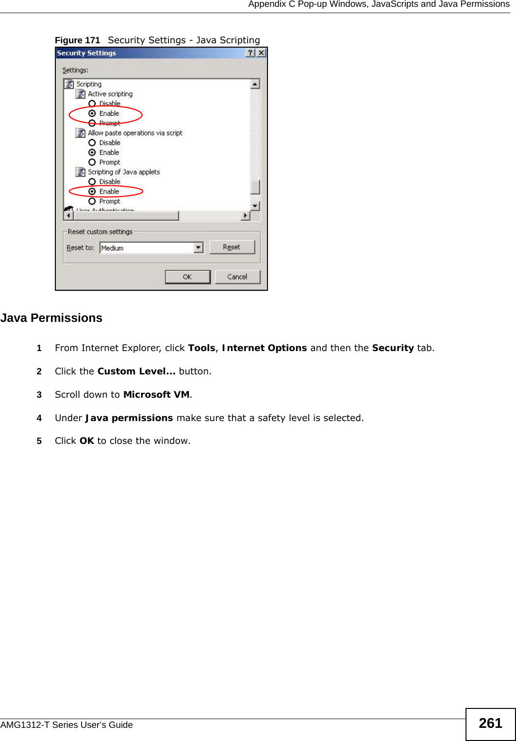  Appendix C Pop-up Windows, JavaScripts and Java PermissionsAMG1312-T Series User’s Guide 261Figure 171   Security Settings - Java ScriptingJava Permissions1From Internet Explorer, click Tools, Internet Options and then the Security tab. 2Click the Custom Level... button. 3Scroll down to Microsoft VM. 4Under Java permissions make sure that a safety level is selected.5Click OK to close the window.