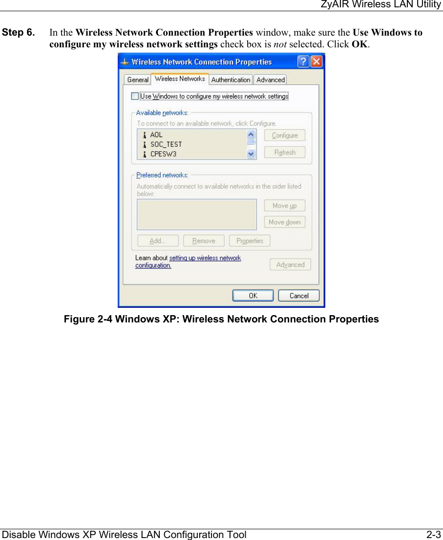     ZyAIR Wireless LAN Utility  Disable Windows XP Wireless LAN Configuration Tool  2-3 Step 6.  In the Wireless Network Connection Properties window, make sure the Use Windows to configure my wireless network settings check box is not selected. Click OK.   Figure 2-4 Windows XP: Wireless Network Connection Properties 