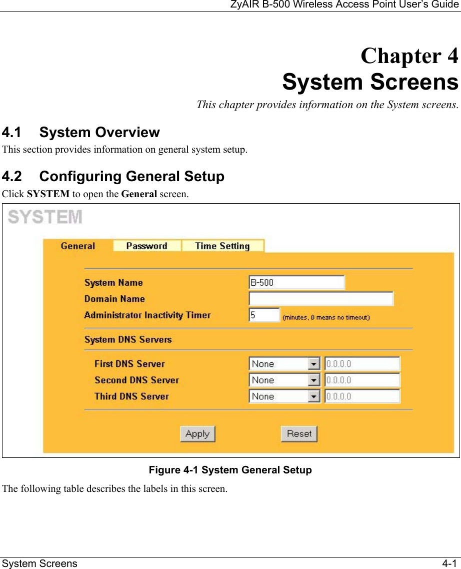 ZyAIR B-500 Wireless Access Point User’s Guide  System Screens                                                                                                                              4-1 Chapter 4 System Screens This chapter provides information on the System screens. 4.1 System Overview This section provides information on general system setup. 4.2  Configuring General Setup  Click SYSTEM to open the General screen.  Figure 4-1 System General Setup The following table describes the labels in this screen.   