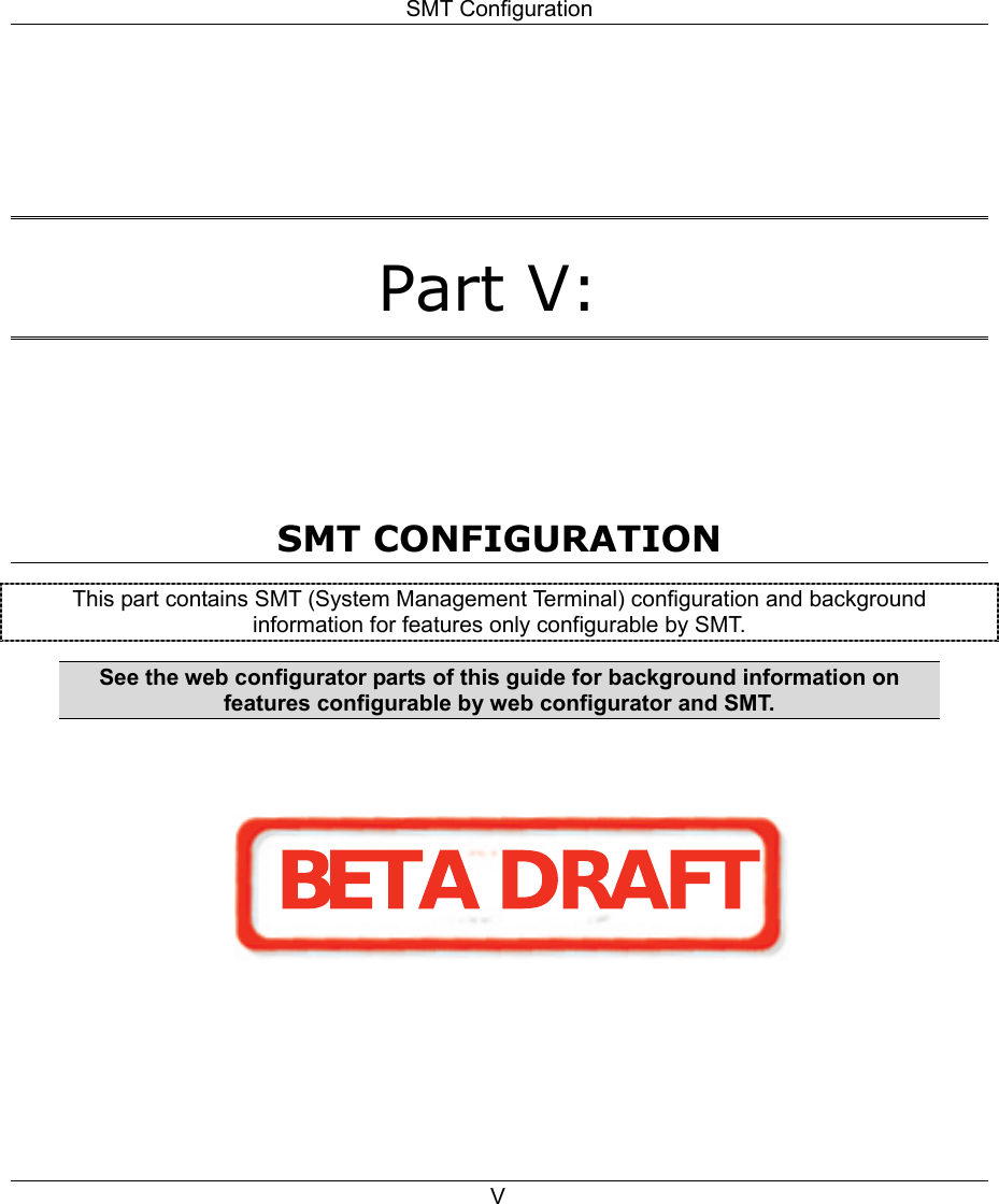 SMT Configuration  V   Part V:    SMT CONFIGURATION This part contains SMT (System Management Terminal) configuration and background information for features only configurable by SMT. See the web configurator parts of this guide for background information on features configurable by web configurator and SMT.BETA DRAFT