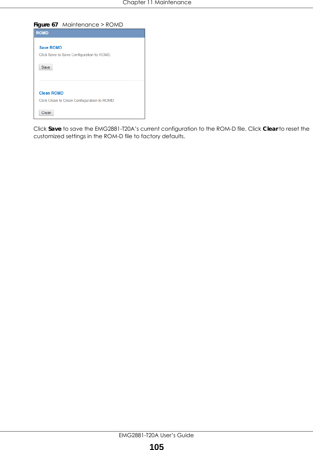  Chapter 11 MaintenanceEMG2881-T20A User’s Guide105Figure 67   Maintenance &gt; ROMDClick Save to save the EMG2881-T20A’s current configuration to the ROM-D file. Click Clear to reset the customized settings in the ROM-D file to factory defaults.