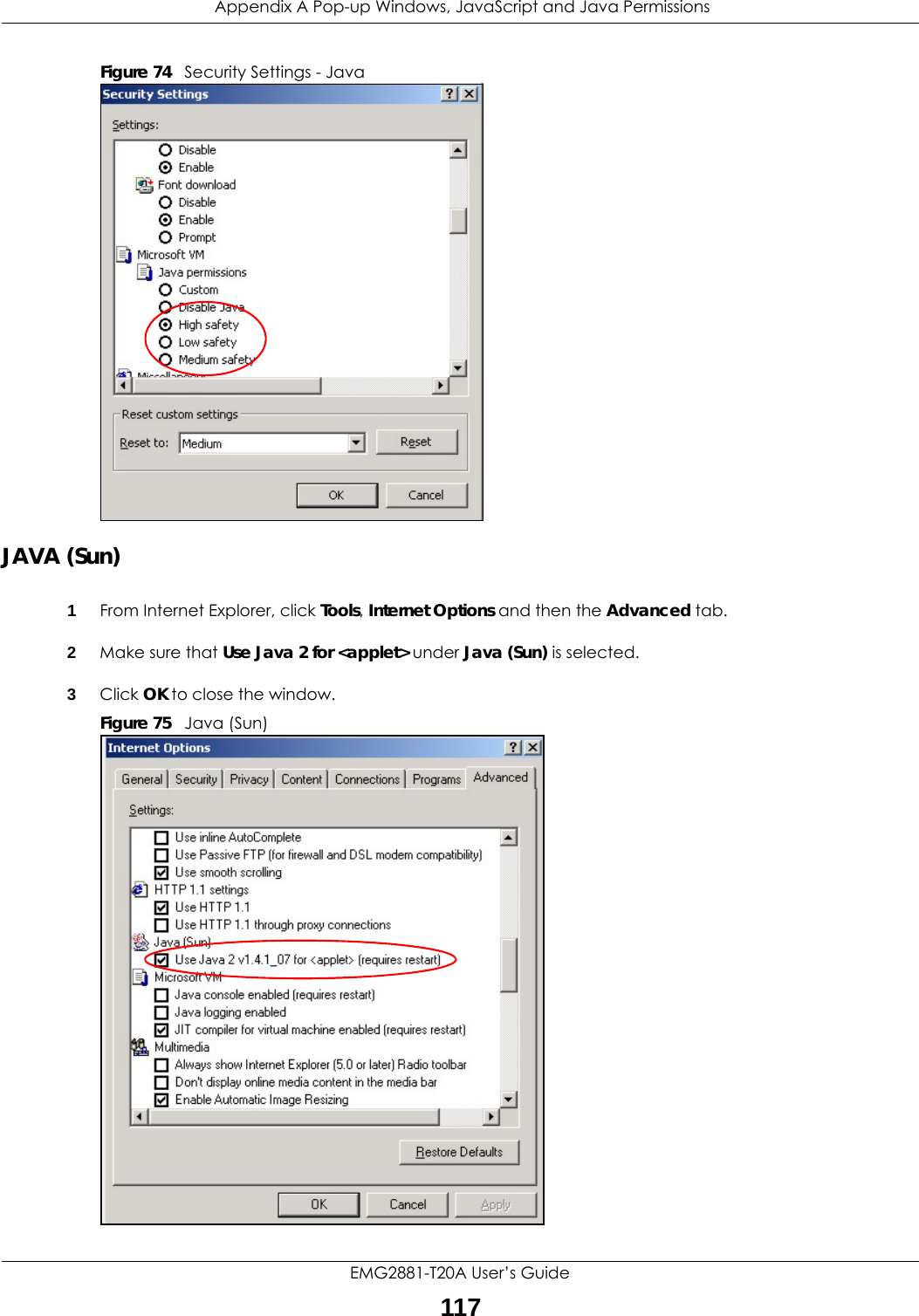  Appendix A Pop-up Windows, JavaScript and Java PermissionsEMG2881-T20A User’s Guide117Figure 74   Security Settings - Java JAVA (Sun)1From Internet Explorer, click Tools, Internet Options and then the Advanced tab. 2Make sure that Use Java 2 for &lt;applet&gt; under Java (Sun) is selected.3Click OK to close the window.Figure 75   Java (Sun)