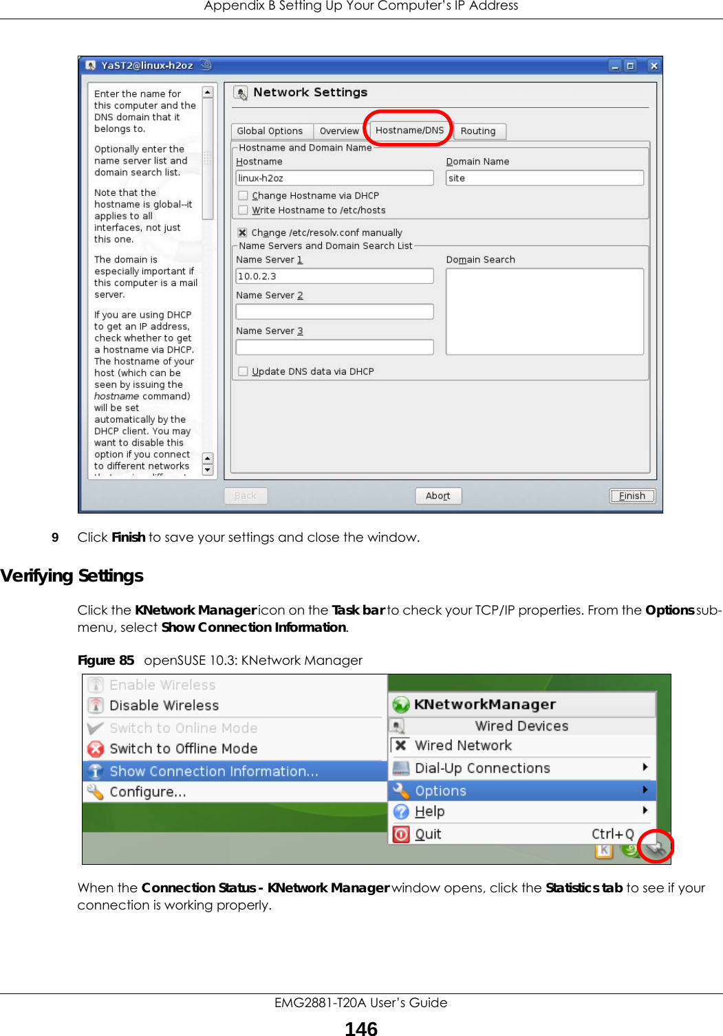 Appendix B Setting Up Your Computer’s IP AddressEMG2881-T20A User’s Guide1469Click Finish to save your settings and close the window.Verifying SettingsClick the KNetwork Manager icon on the Task bar to check your TCP/IP properties. From the Options sub-menu, select Show Connection Information.Figure 85   openSUSE 10.3: KNetwork ManagerWhen the Connection Status - KNetwork Manager window opens, click the Statistics tab to see if your connection is working properly.