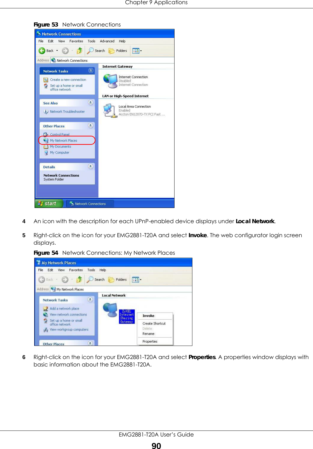 Chapter 9 ApplicationsEMG2881-T20A User’s Guide90Figure 53   Network Connections4An icon with the description for each UPnP-enabled device displays under Local Network. 5Right-click on the icon for your EMG2881-T20A and select Invoke. The web configurator login screen displays. Figure 54   Network Connections: My Network Places6Right-click on the icon for your EMG2881-T20A and select Properties. A properties window displays with basic information about the EMG2881-T20A. 