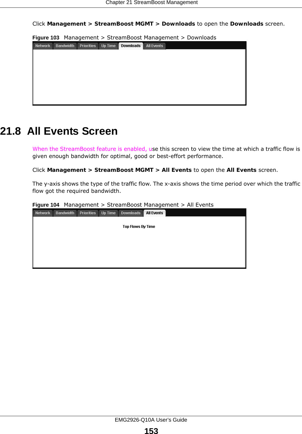  Chapter 21 StreamBoost ManagementEMG2926-Q10A User’s Guide153Click Management &gt; StreamBoost MGMT &gt; Downloads to open the Downloads screen.Figure 103   Management &gt; StreamBoost Management &gt; Downloads 21.8  All Events Screen When the StreamBoost feature is enabled, use this screen to view the time at which a traffic flow is given enough bandwidth for optimal, good or best-effort performance.Click Management &gt; StreamBoost MGMT &gt; All Events to open the All Events screen.The y-axis shows the type of the traffic flow. The x-axis shows the time period over which the traffic flow got the required bandwidth. Figure 104   Management &gt; StreamBoost Management &gt; All Events 