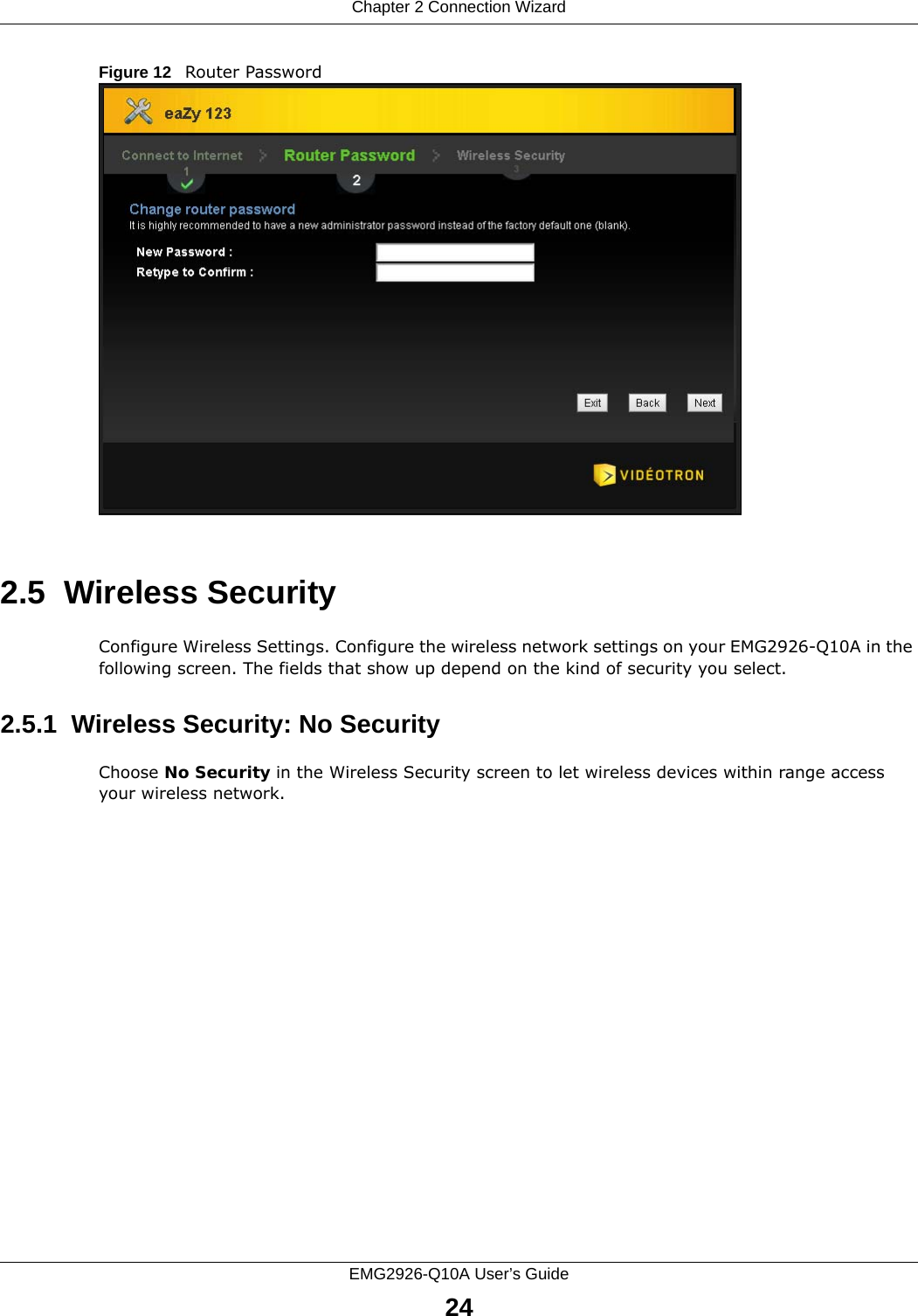 Chapter 2 Connection WizardEMG2926-Q10A User’s Guide24Figure 12   Router Password 2.5  Wireless SecurityConfigure Wireless Settings. Configure the wireless network settings on your EMG2926-Q10A in the following screen. The fields that show up depend on the kind of security you select.2.5.1  Wireless Security: No SecurityChoose No Security in the Wireless Security screen to let wireless devices within range access your wireless network.