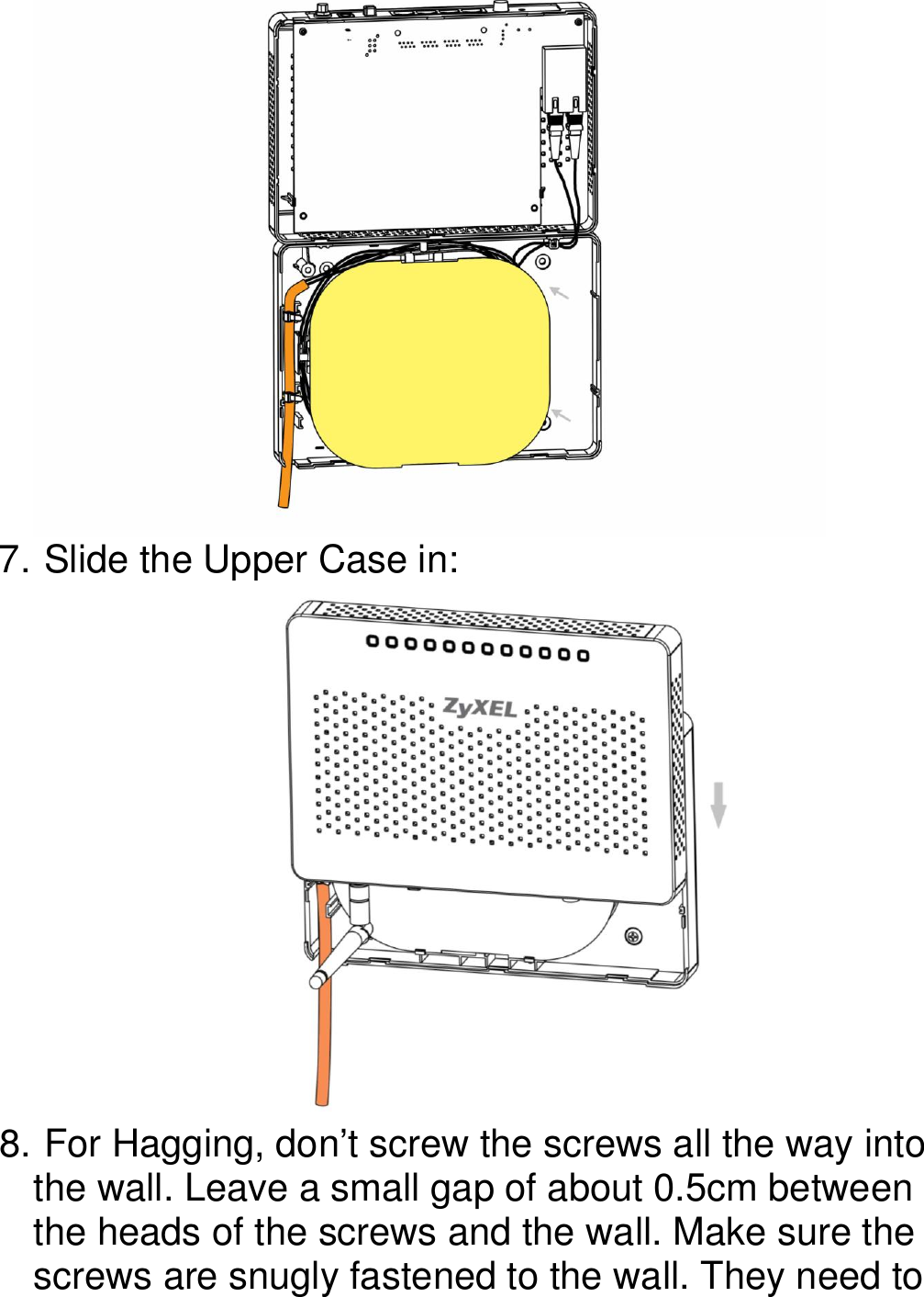    7.  Slide the Upper Case in:  8.  For Hagging, don’t screw the screws all the way into the wall. Leave a small gap of about 0.5cm between the heads of the screws and the wall. Make sure the screws are snugly fastened to the wall. They need to 