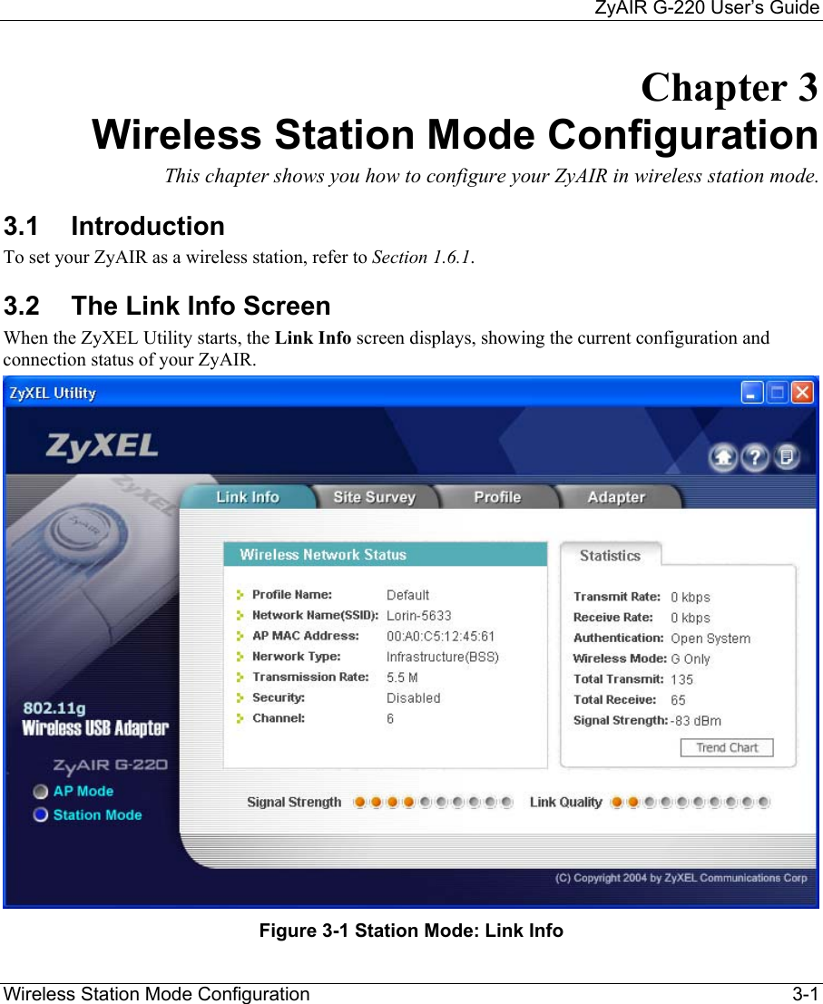     ZyAIR G-220 User’s Guide Wireless Station Mode Configuration    3-1 Chapter 3 Wireless Station Mode Configuration  This chapter shows you how to configure your ZyAIR in wireless station mode.  3.1 Introduction To set your ZyAIR as a wireless station, refer to Section 1.6.1.  3.2  The Link Info Screen  When the ZyXEL Utility starts, the Link Info screen displays, showing the current configuration and connection status of your ZyAIR.  Figure 3-1 Station Mode: Link Info 