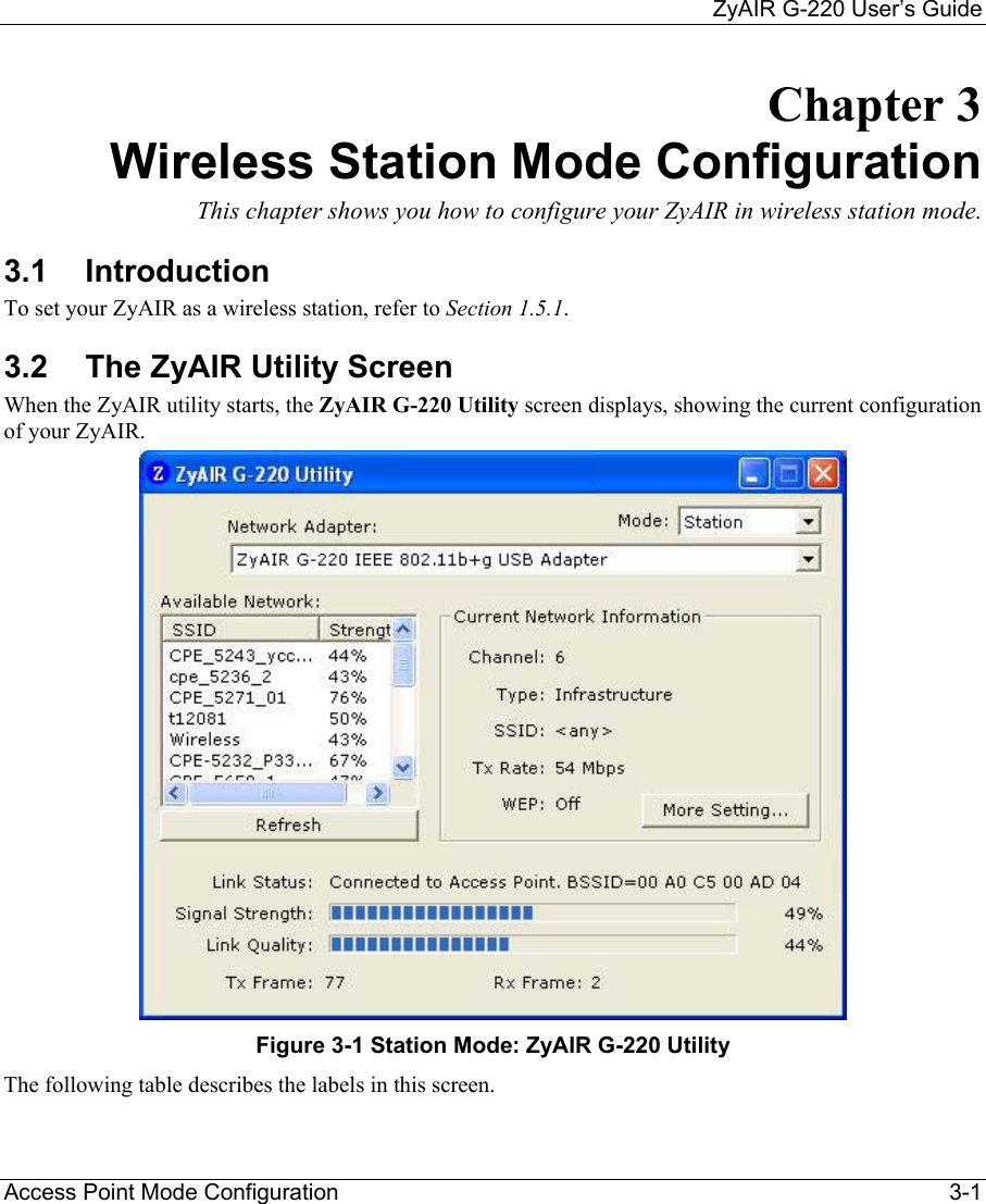     ZyAIR G-220 User’s Guide Access Point Mode Configuration    3-1 Chapter 3 Wireless Station Mode Configuration  This chapter shows you how to configure your ZyAIR in wireless station mode.  3.1 Introduction To set your ZyAIR as a wireless station, refer to Section 1.5.1.  3.2  The ZyAIR Utility Screen  When the ZyAIR utility starts, the ZyAIR G-220 Utility screen displays, showing the current configuration of your ZyAIR.  Figure 3-1 Station Mode: ZyAIR G-220 Utility The following table describes the labels in this screen.   