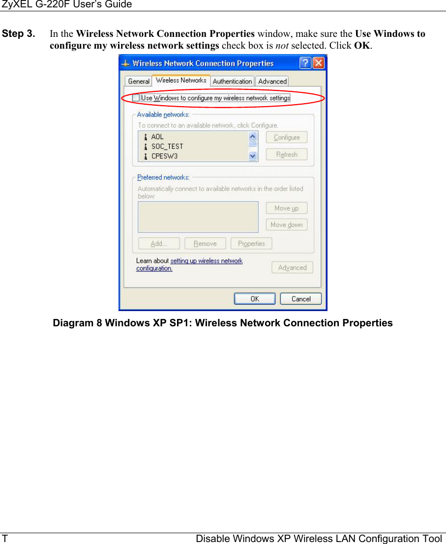 ZyXEL G-220F User’s Guide T                                                                  Disable Windows XP Wireless LAN Configuration Tool Step 3.  In the Wireless Network Connection Properties window, make sure the Use Windows to configure my wireless network settings check box is not selected. Click OK.       Diagram 8 Windows XP SP1: Wireless Network Connection Properties  