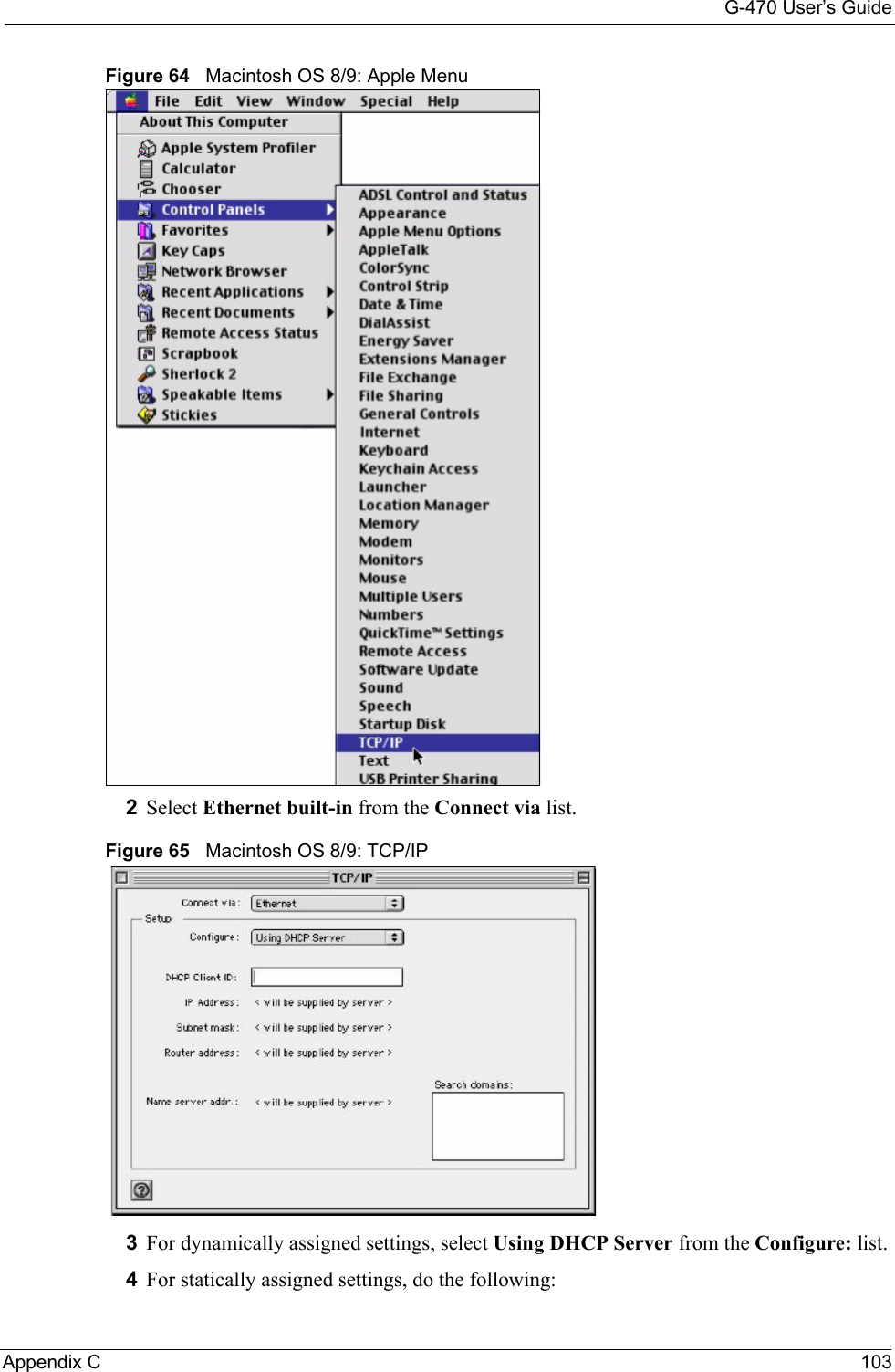 G-470 User’s GuideAppendix C 103Figure 64   Macintosh OS 8/9: Apple Menu2Select Ethernet built-in from the Connect via list.Figure 65   Macintosh OS 8/9: TCP/IP3For dynamically assigned settings, select Using DHCP Server from the Configure: list.4For statically assigned settings, do the following: