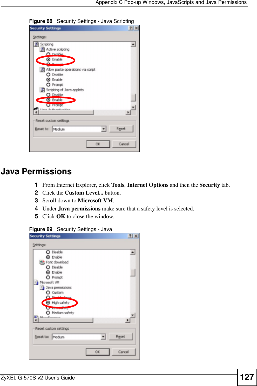  Appendix C Pop-up Windows, JavaScripts and Java PermissionsZyXEL G-570S v2 User’s Guide 127Figure 88   Security Settings - Java ScriptingJava Permissions1From Internet Explorer, click Tools,Internet Options and then the Security tab. 2Click the Custom Level... button. 3Scroll down to Microsoft VM.4Under Java permissions make sure that a safety level is selected.5Click OK to close the window.Figure 89   Security Settings - Java 