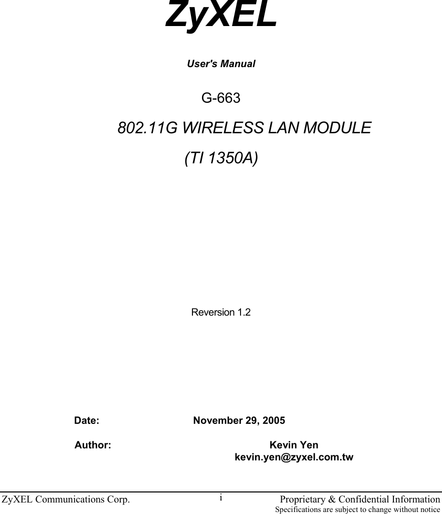 ZyXEL Communications Corp.    Proprietary &amp; Confidential Information Specifications are subject to change without notice i                                           ZyXEL  User&apos;s Manual  G-663    802.11G WIRELESS LAN MODULE (TI 1350A)      Reversion 1.2        Date:  November 29, 2005 Author:   Kevin Yen kevin.yen@zyxel.com.tw  